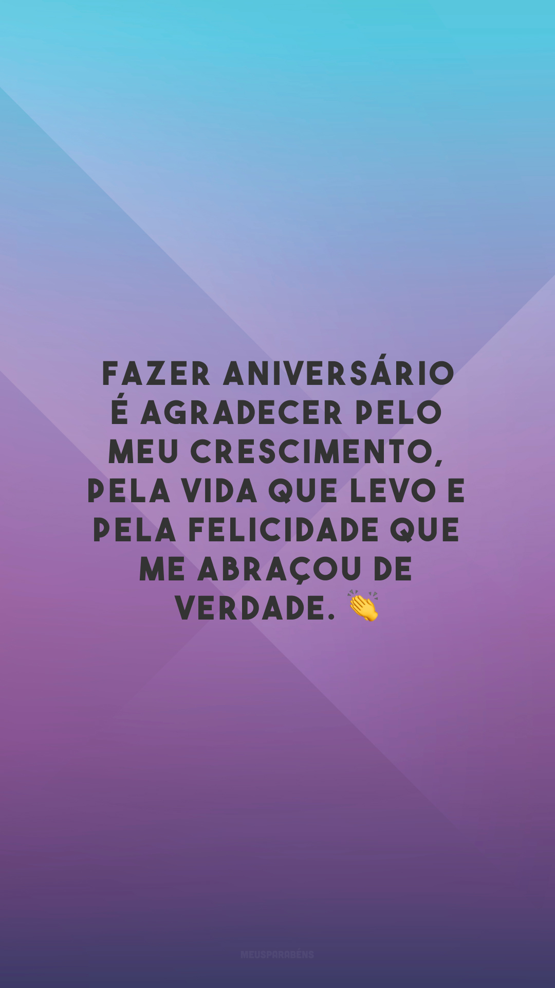 Fazer aniversário é agradecer pelo meu crescimento, pela vida que levo e pela felicidade que me abraçou de verdade. 👏