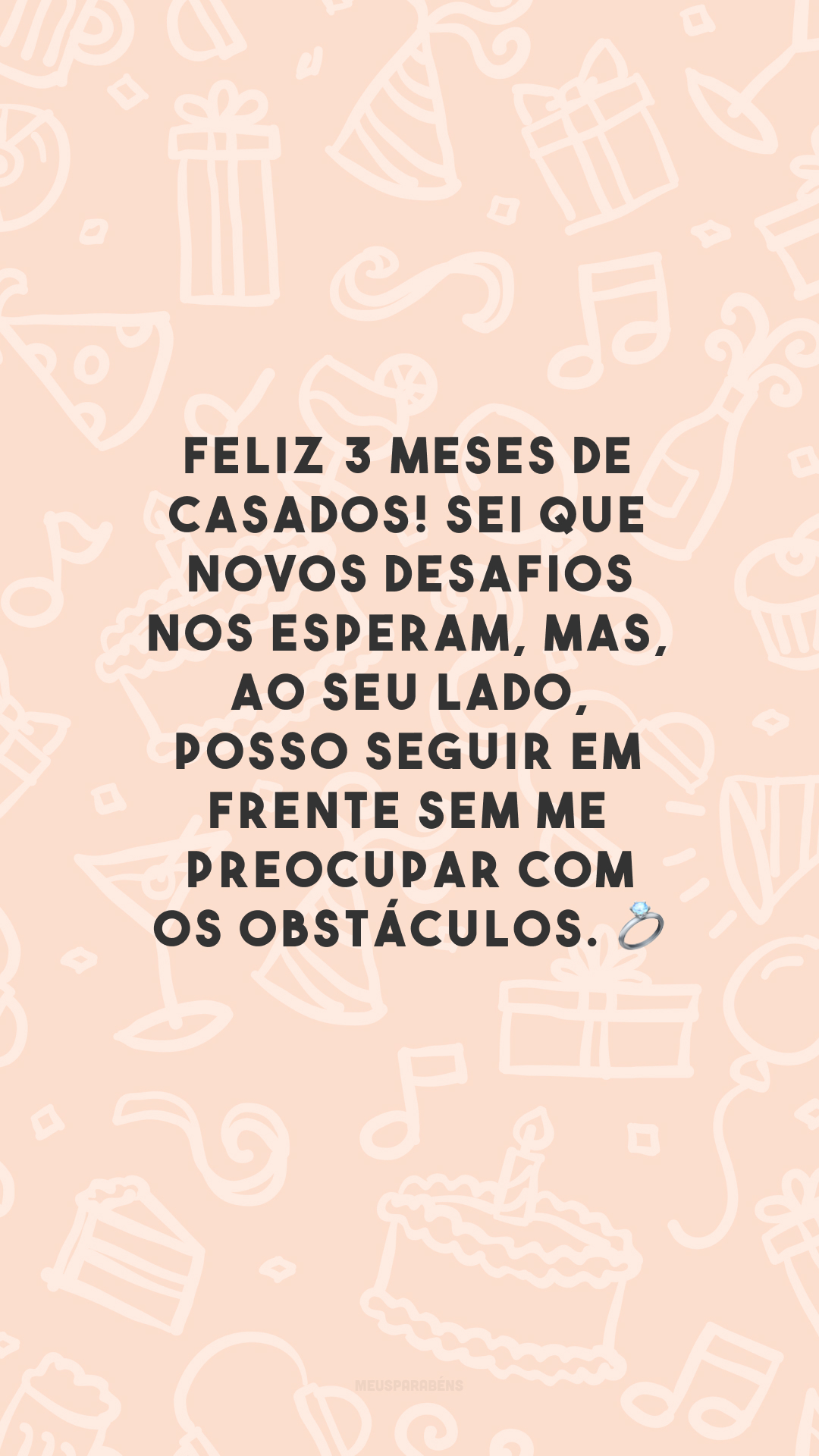 Feliz 3 meses de casados! Sei que novos desafios nos esperam, mas, ao seu lado, posso seguir em frente sem me preocupar com os obstáculos. 💍