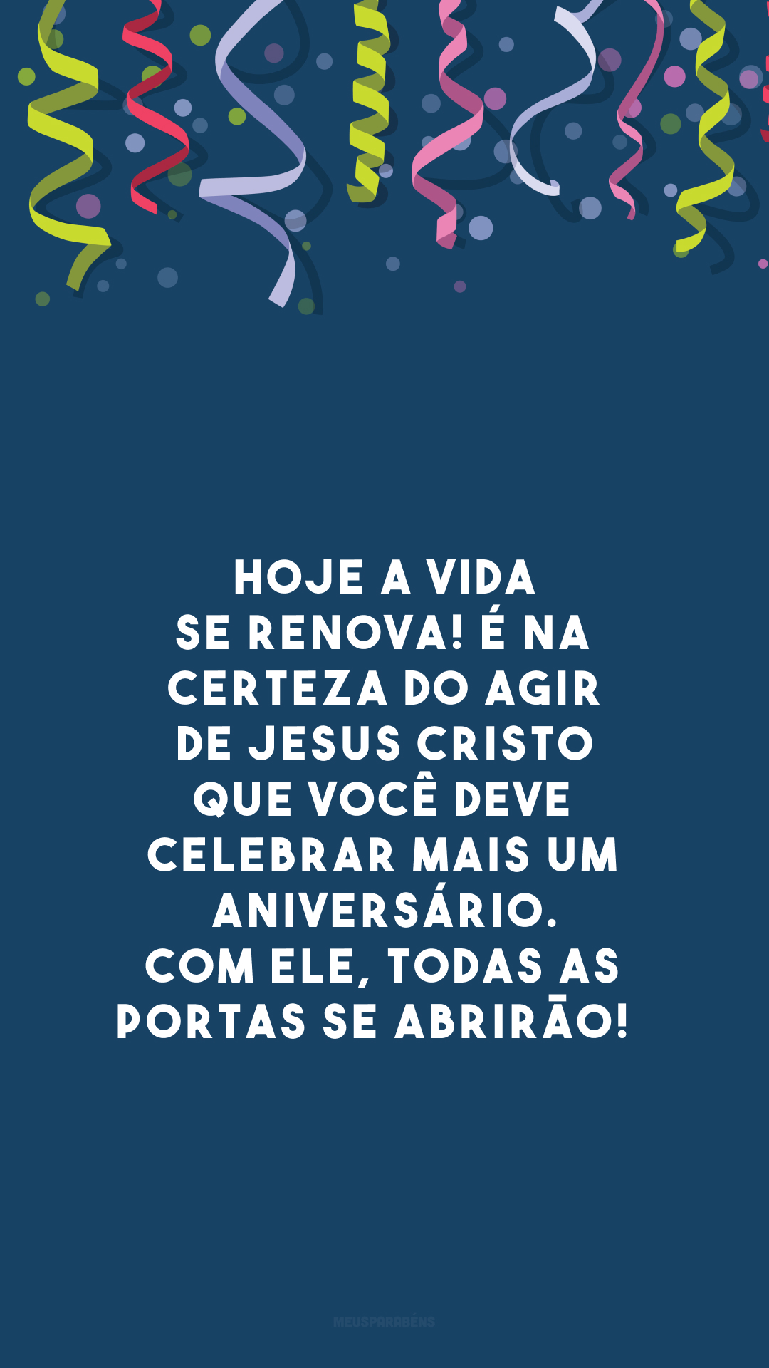 Hoje a vida se renova! É na certeza do agir de Jesus Cristo que você deve celebrar mais um aniversário. Com Ele, todas as portas se abrirão! 🥰