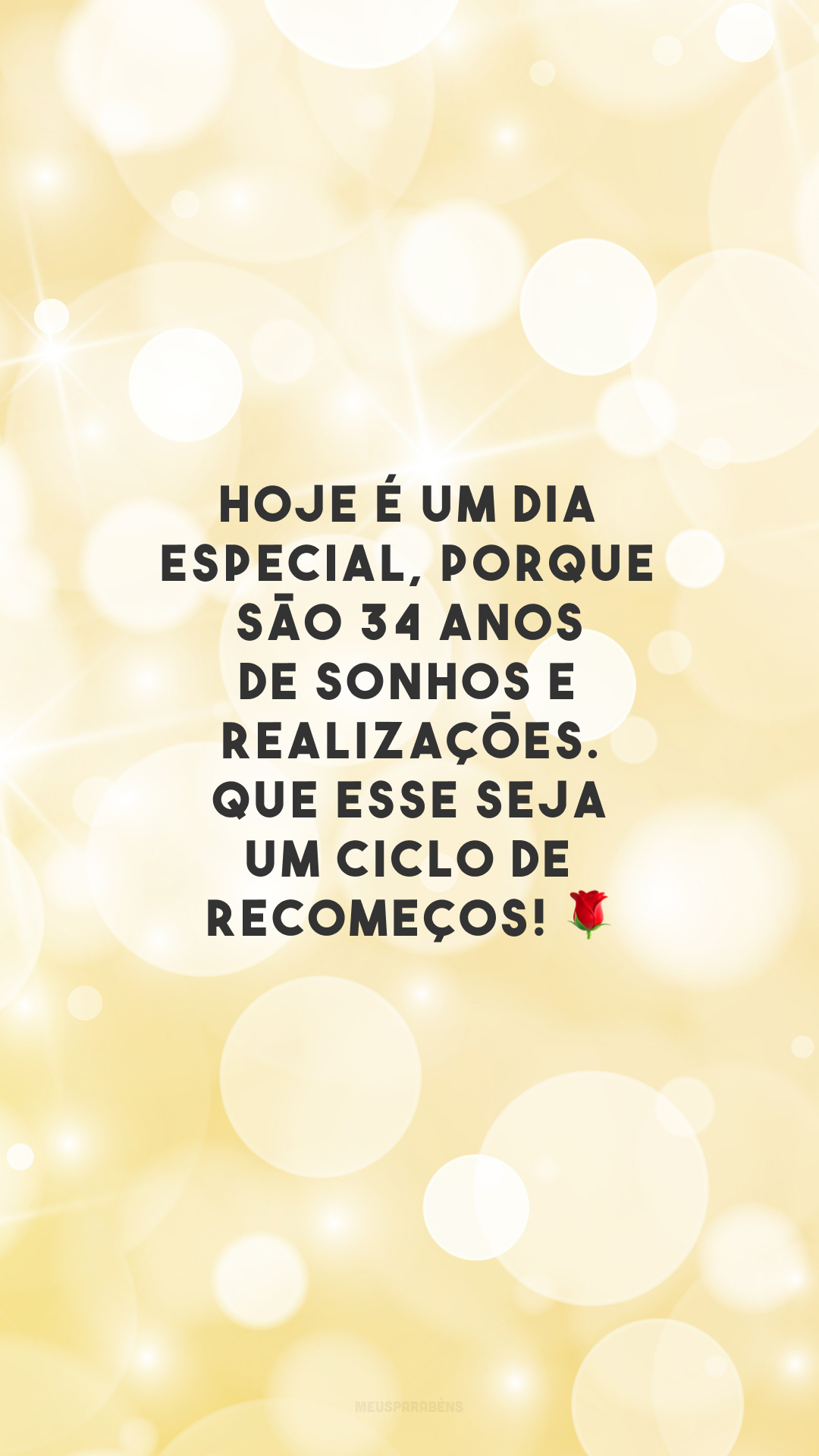 Hoje é um dia especial, porque são 34 anos de sonhos e realizações. Que esse seja um ciclo de recomeços! 🌹