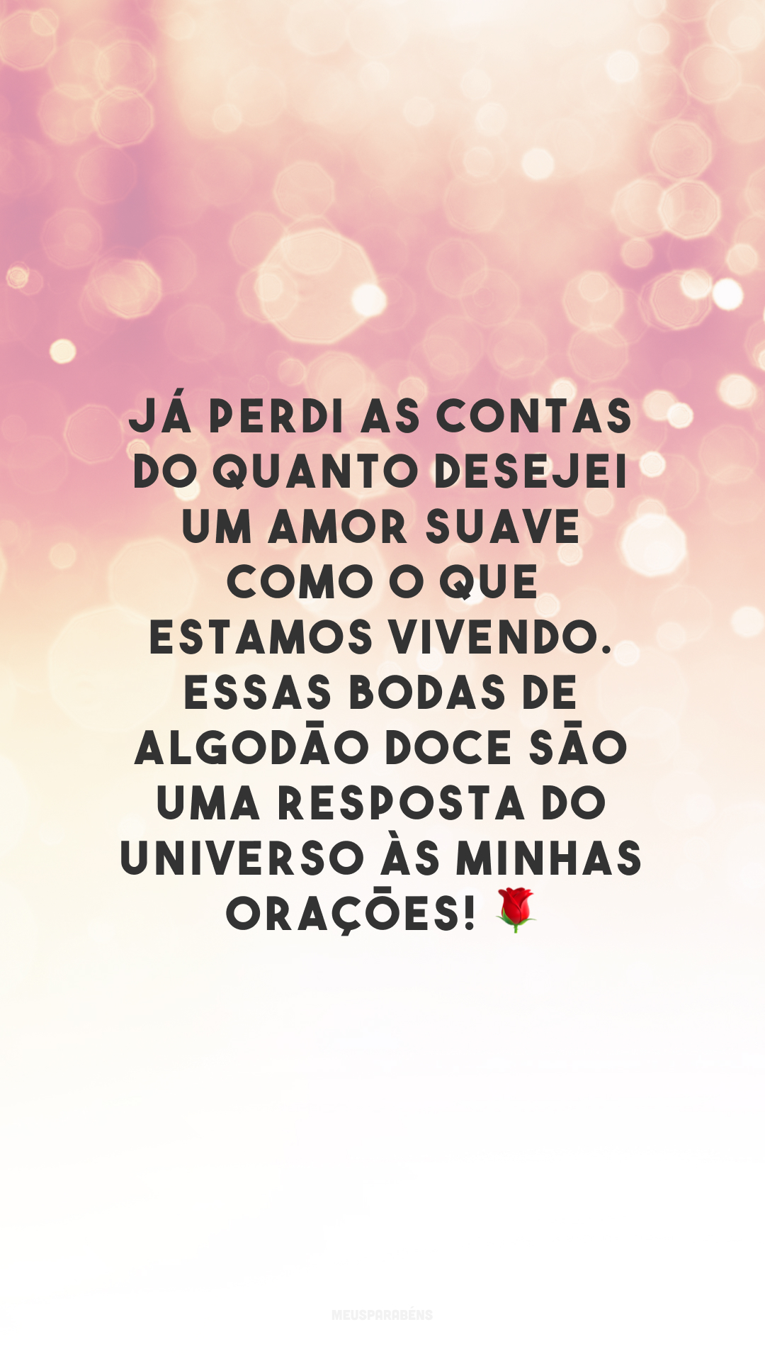 Já perdi as contas do quanto desejei um amor suave como o que estamos vivendo. Essas bodas de algodão doce são uma resposta do universo às minhas orações! 🌹