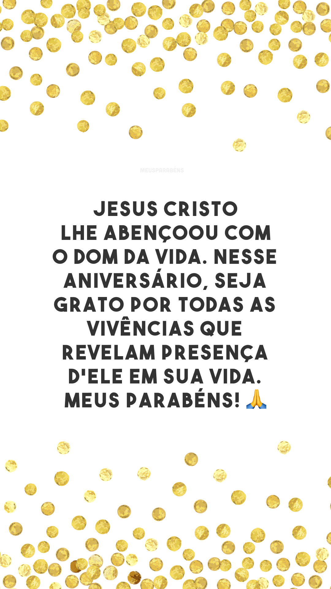 Jesus Cristo lhe abençoou com o dom da vida. Nesse aniversário, seja grato por todas as vivências que revelam presença d'Ele em Sua vida. Meus parabéns! 🙏