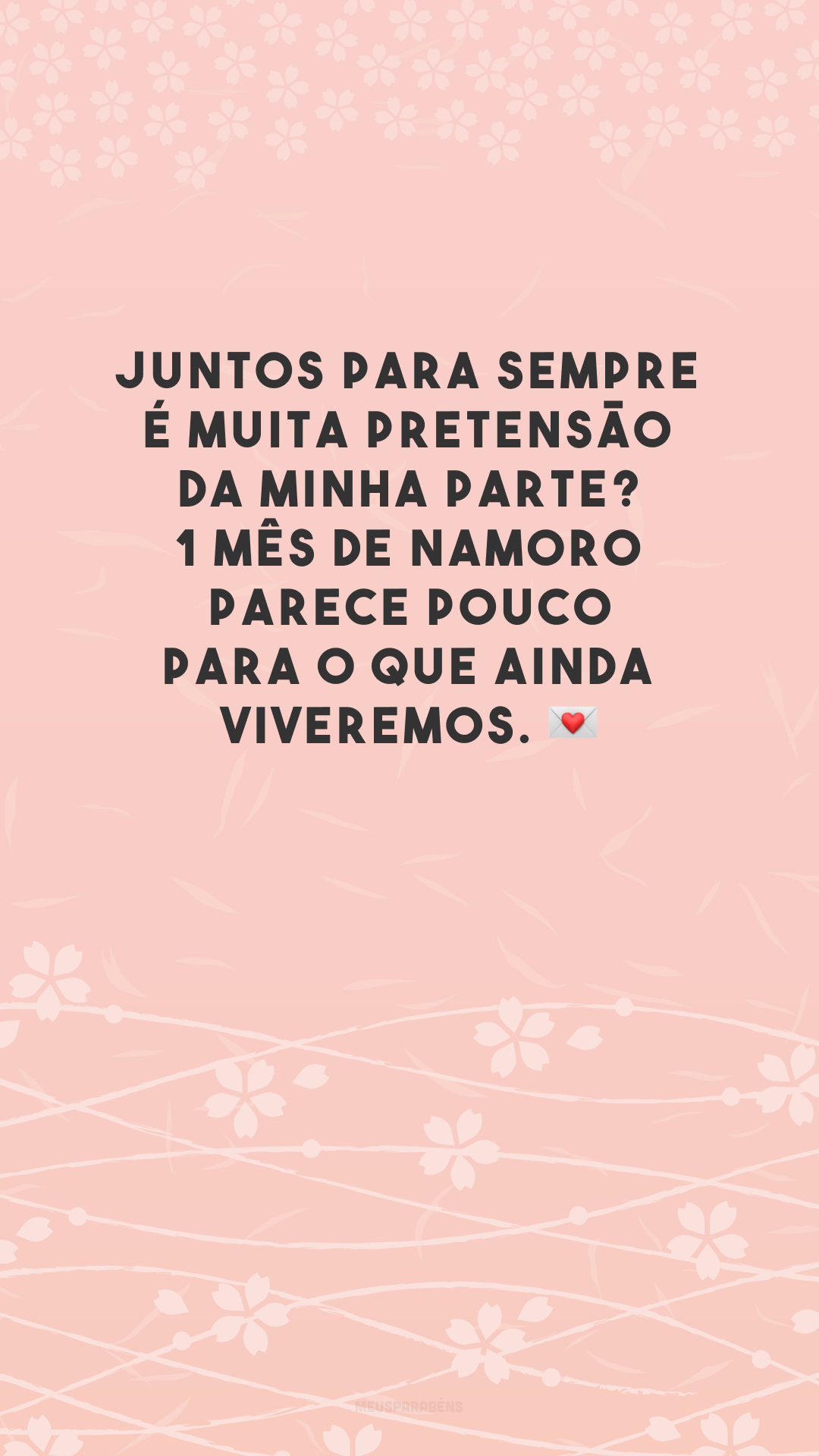 Juntos para sempre é muita pretensão da minha parte? 1 mês de namoro parece pouco para o que ainda viveremos. 💌