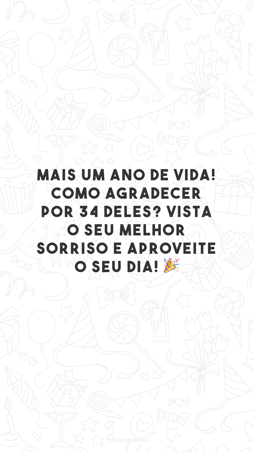 Mais um ano de vida! Como agradecer por 34 deles? Vista o seu melhor sorriso e aproveite o seu dia! 🎉