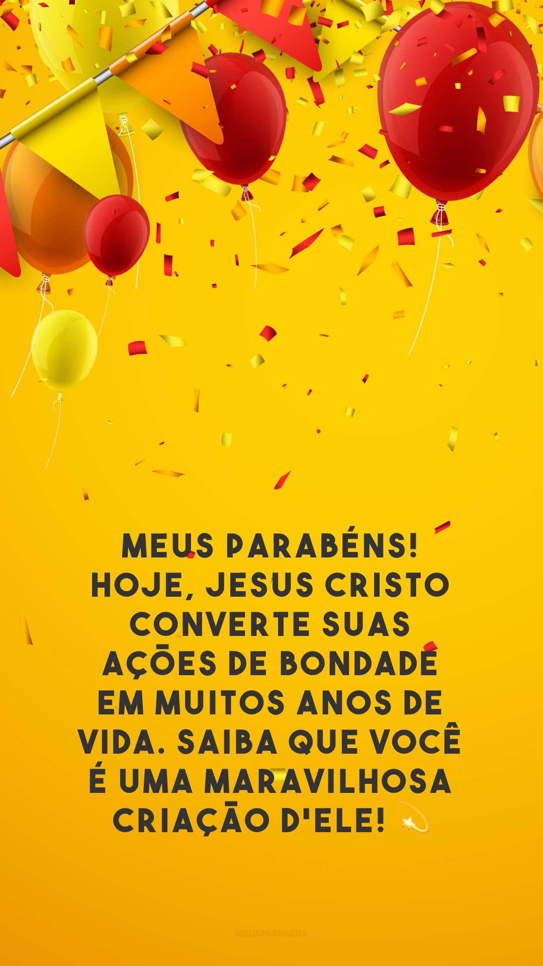 Meus parabéns! Hoje, Jesus Cristo converte suas ações de bondade em muitos anos de vida. Saiba que você é uma maravilhosa criação d'Ele! 💫