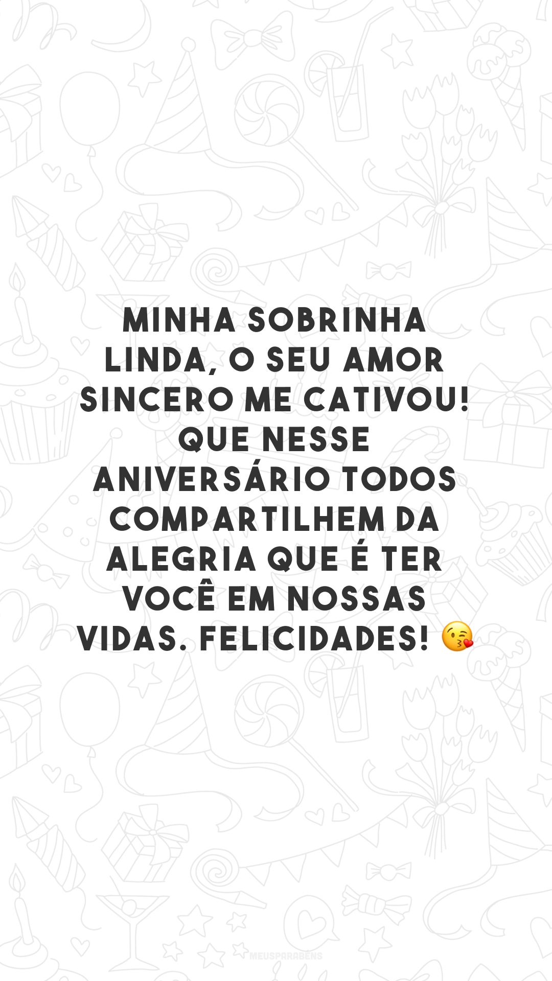 Minha sobrinha linda, o seu amor sincero me cativou! Que nesse aniversário todos compartilhem da alegria que é ter você em nossas vidas. Felicidades! 😘