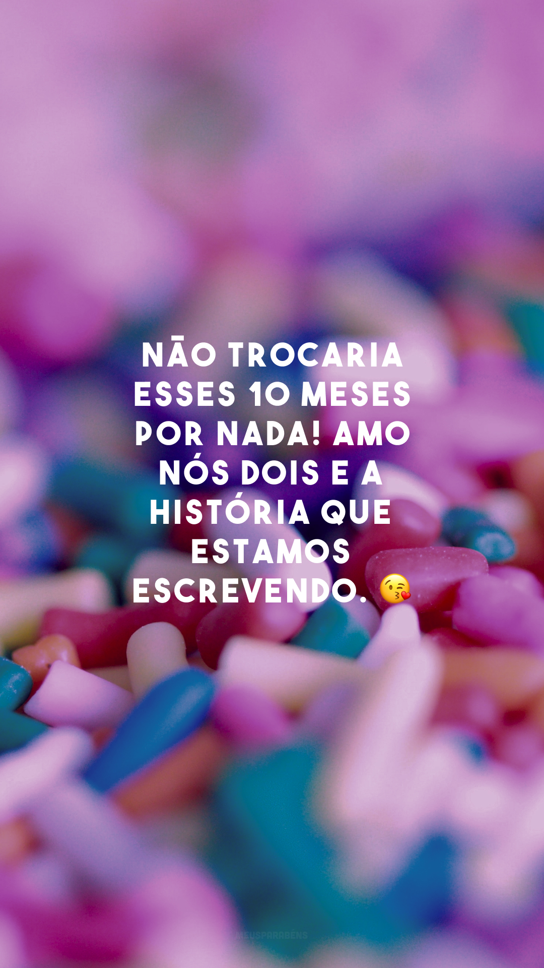 Não trocaria esses 10 meses por nada! Amo nós dois e a história que estamos escrevendo. 😘