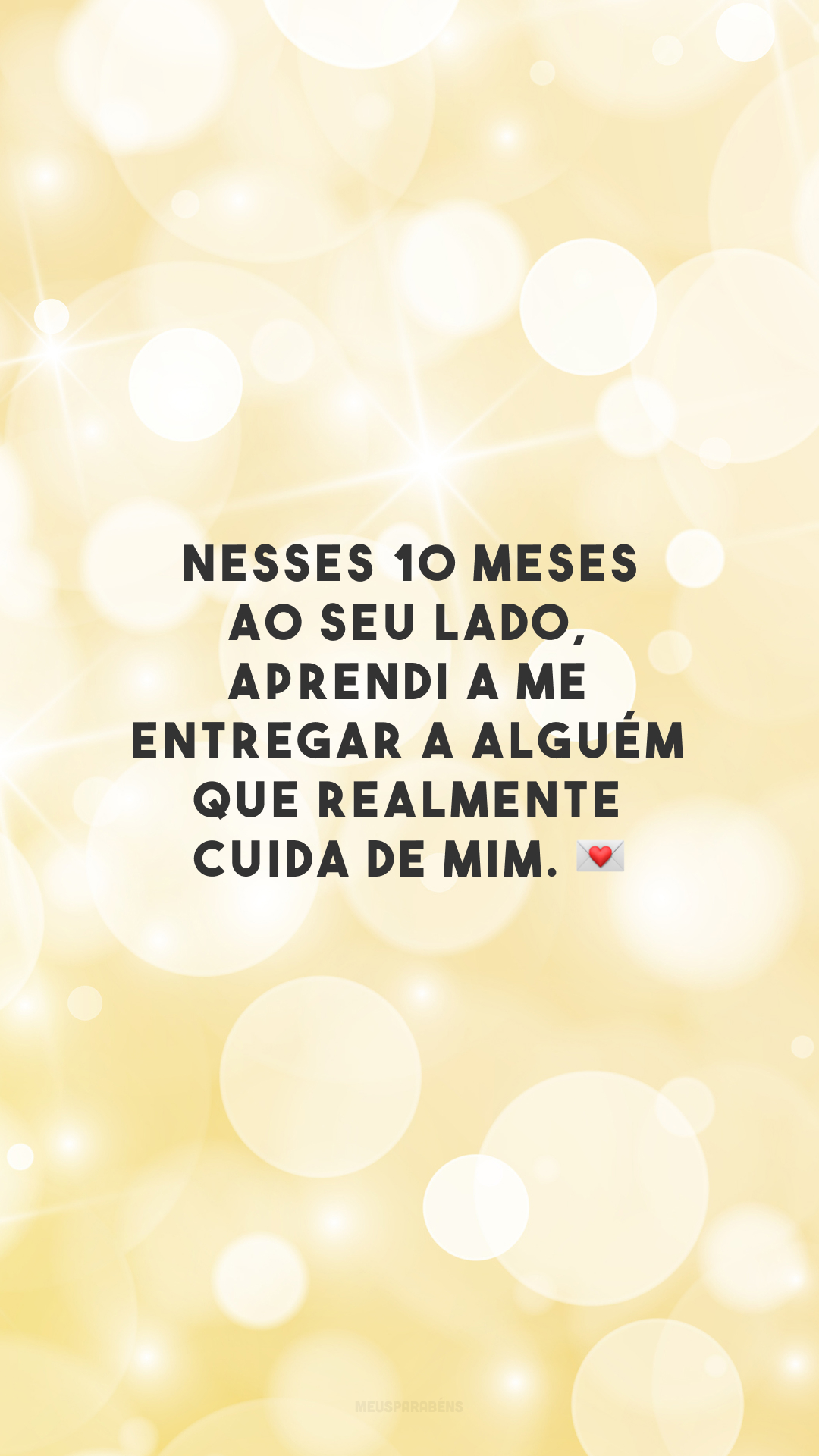 Nesses 10 meses ao seu lado, aprendi a me entregar a alguém que realmente cuida de mim. 💌