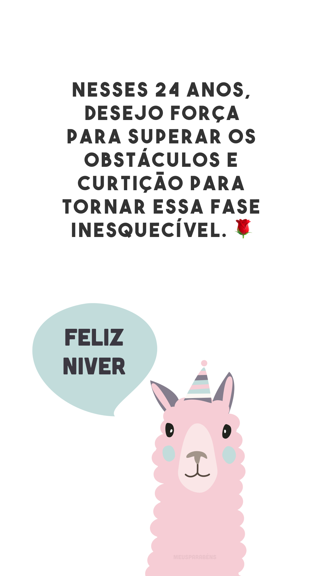 Nesses 24 anos, desejo força para superar os obstáculos e curtição para tornar essa fase inesquecível. 🌹