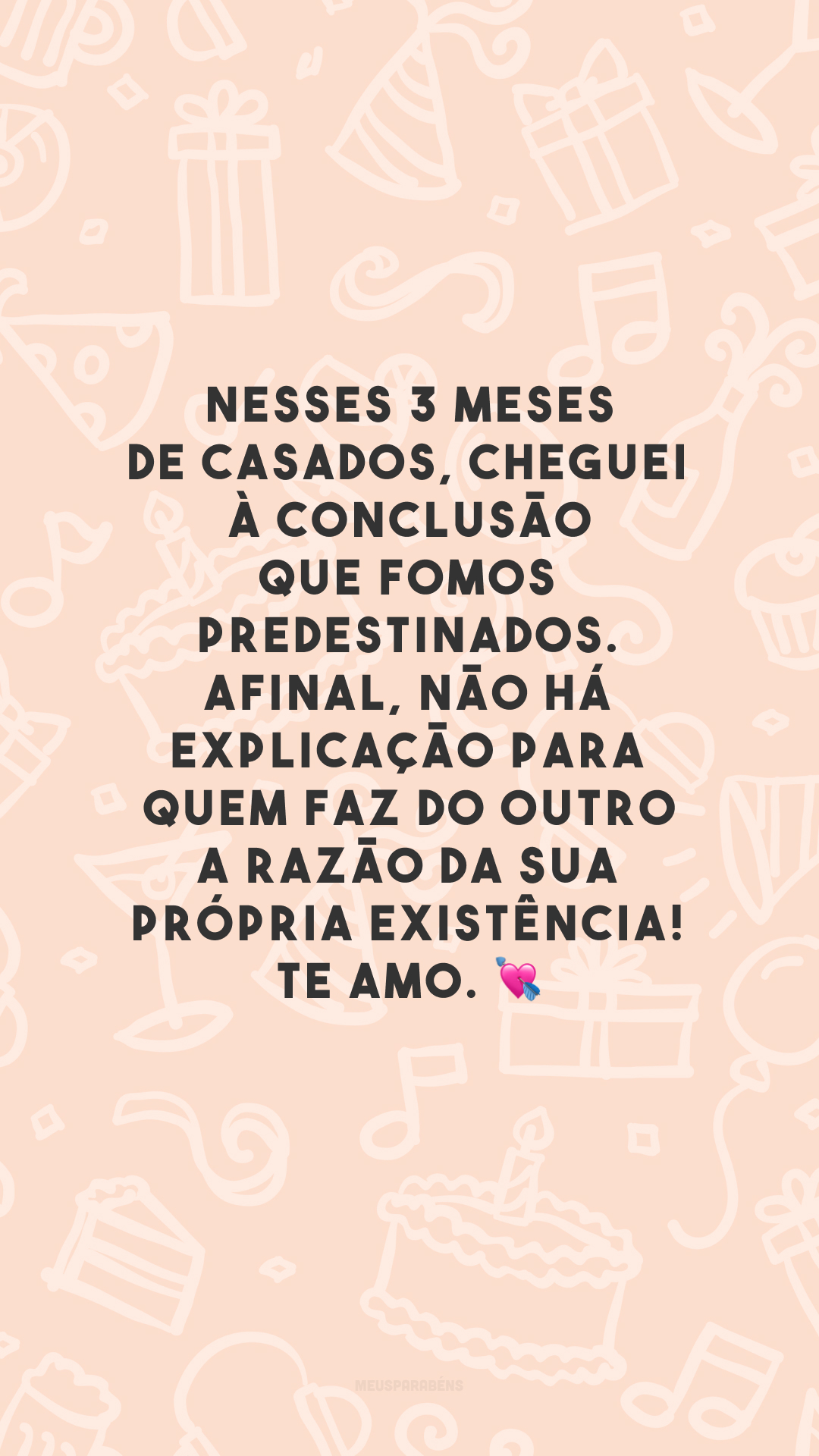 Nesses 3 meses de casados, cheguei à conclusão que fomos predestinados. Afinal, não há explicação para quem faz do outro a razão da sua própria existência! Te amo. 💘