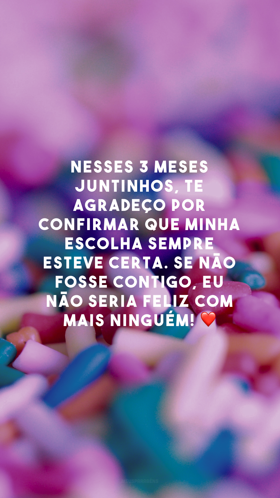 Nesses 3 meses juntinhos, te agradeço por confirmar que minha escolha sempre esteve certa. Se não fosse contigo, eu não seria feliz com mais ninguém! ❤