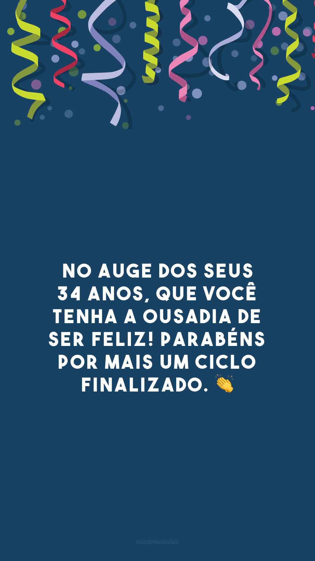 No auge dos seus 34 anos, que você tenha a ousadia de ser feliz! Parabéns por mais um ciclo finalizado. 👏