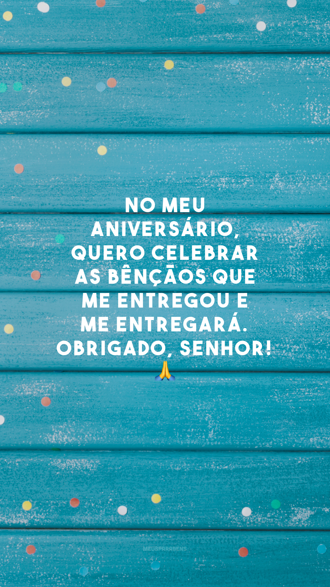 No meu aniversário, quero celebrar as bênçãos que me entregou e me entregará. Obrigado, Senhor! 🙏