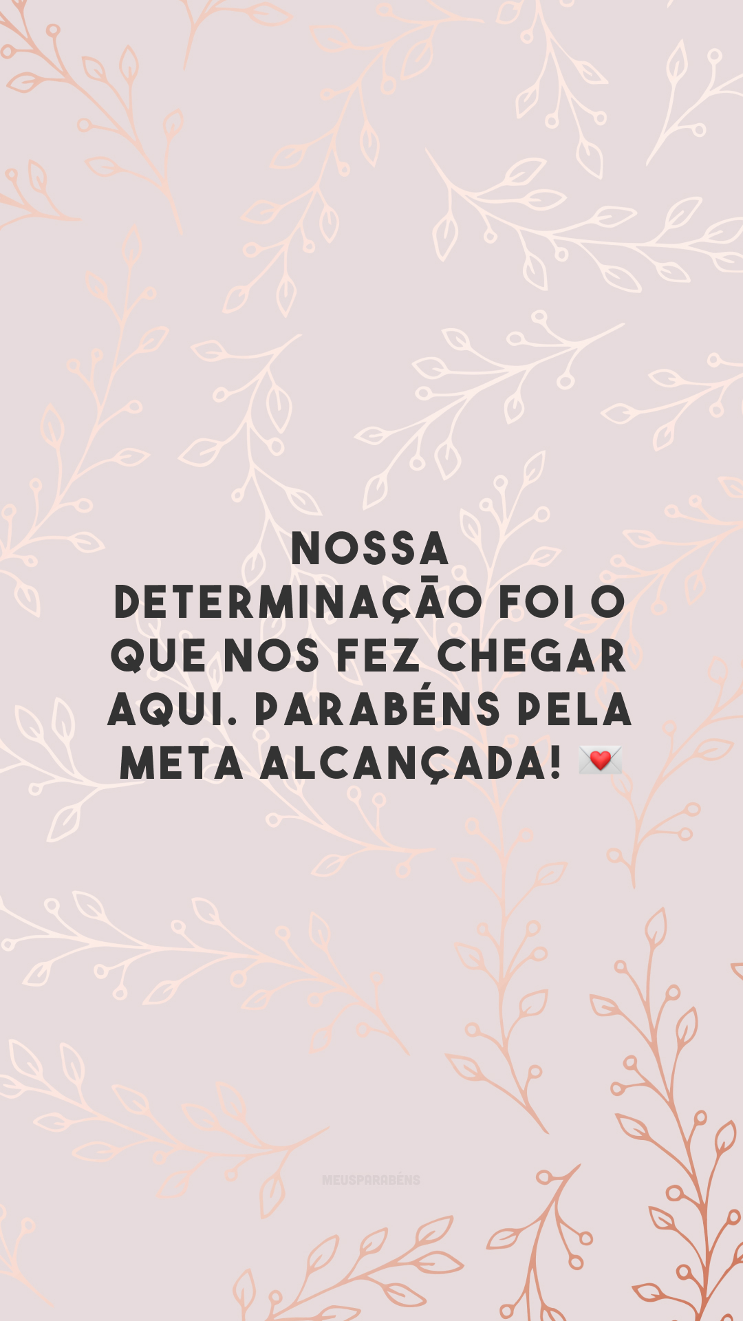 Nossa determinação foi o que nos fez chegar aqui. Parabéns pela meta alcançada! 💌