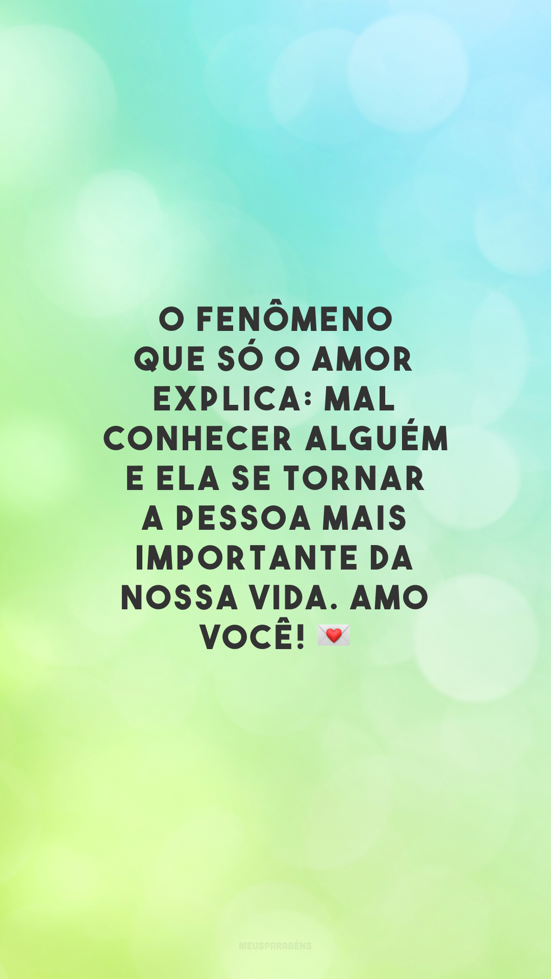 O fenômeno que só o amor explica: mal conhecer alguém e ela se tornar a pessoa mais importante da nossa vida. Amo você! 💌