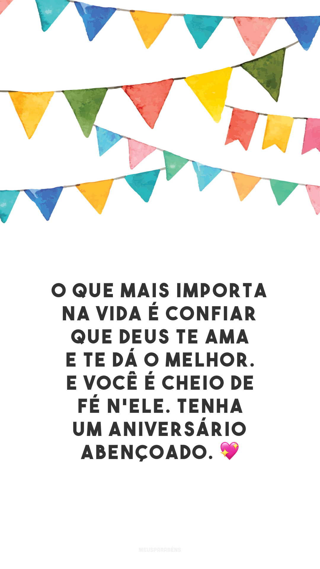 O que mais importa na vida é confiar que Deus te ama e te dá o melhor. E você é cheio de fé n'Ele. Tenha um aniversário abençoado. 💖