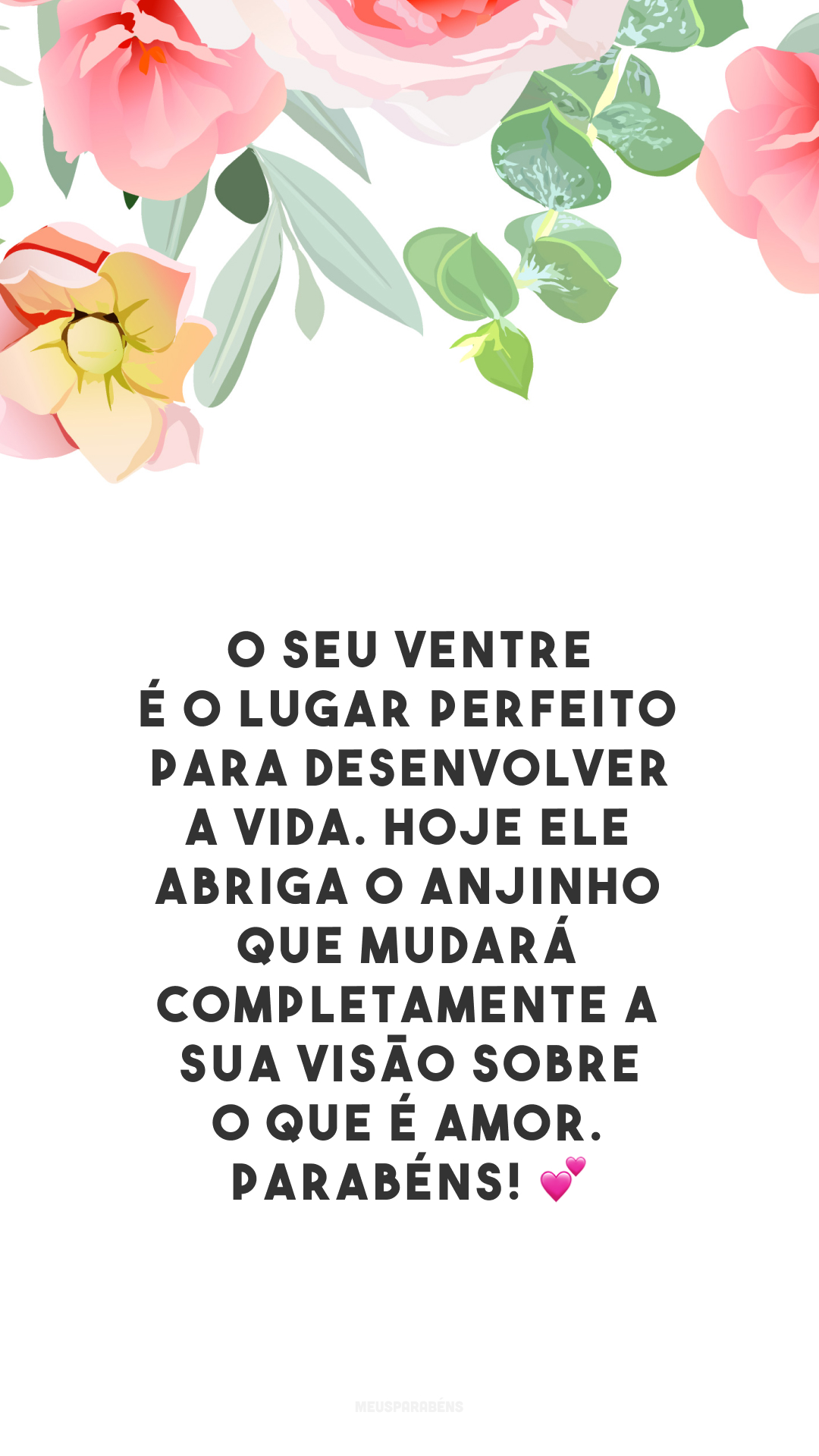 O seu ventre é o lugar perfeito para desenvolver a vida. Hoje ele abriga o anjinho que mudará completamente a sua visão sobre o que é amor. Parabéns! 💕