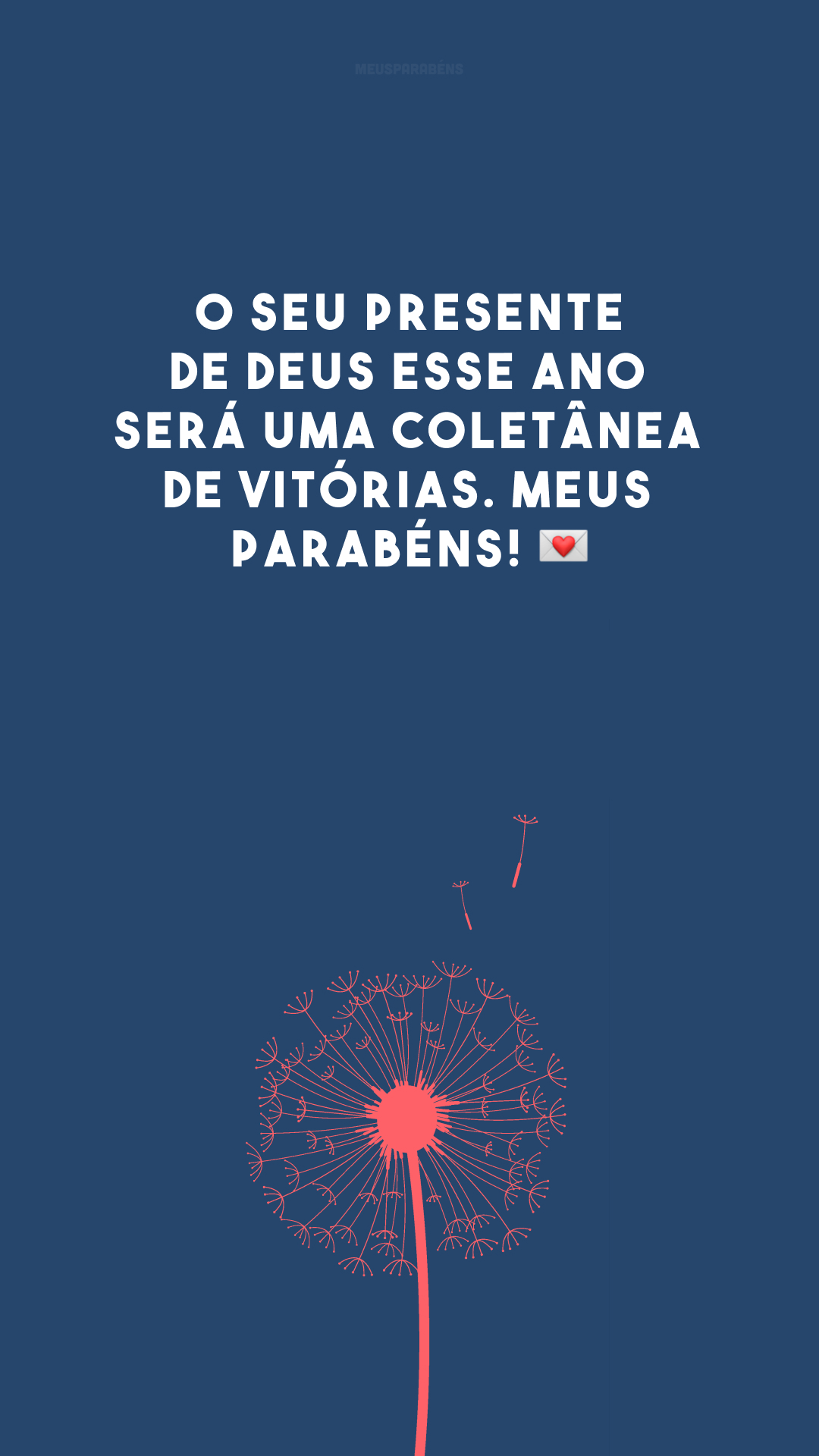 O seu presente de Deus esse ano será uma coletânea de vitórias. Meus parabéns! 💌