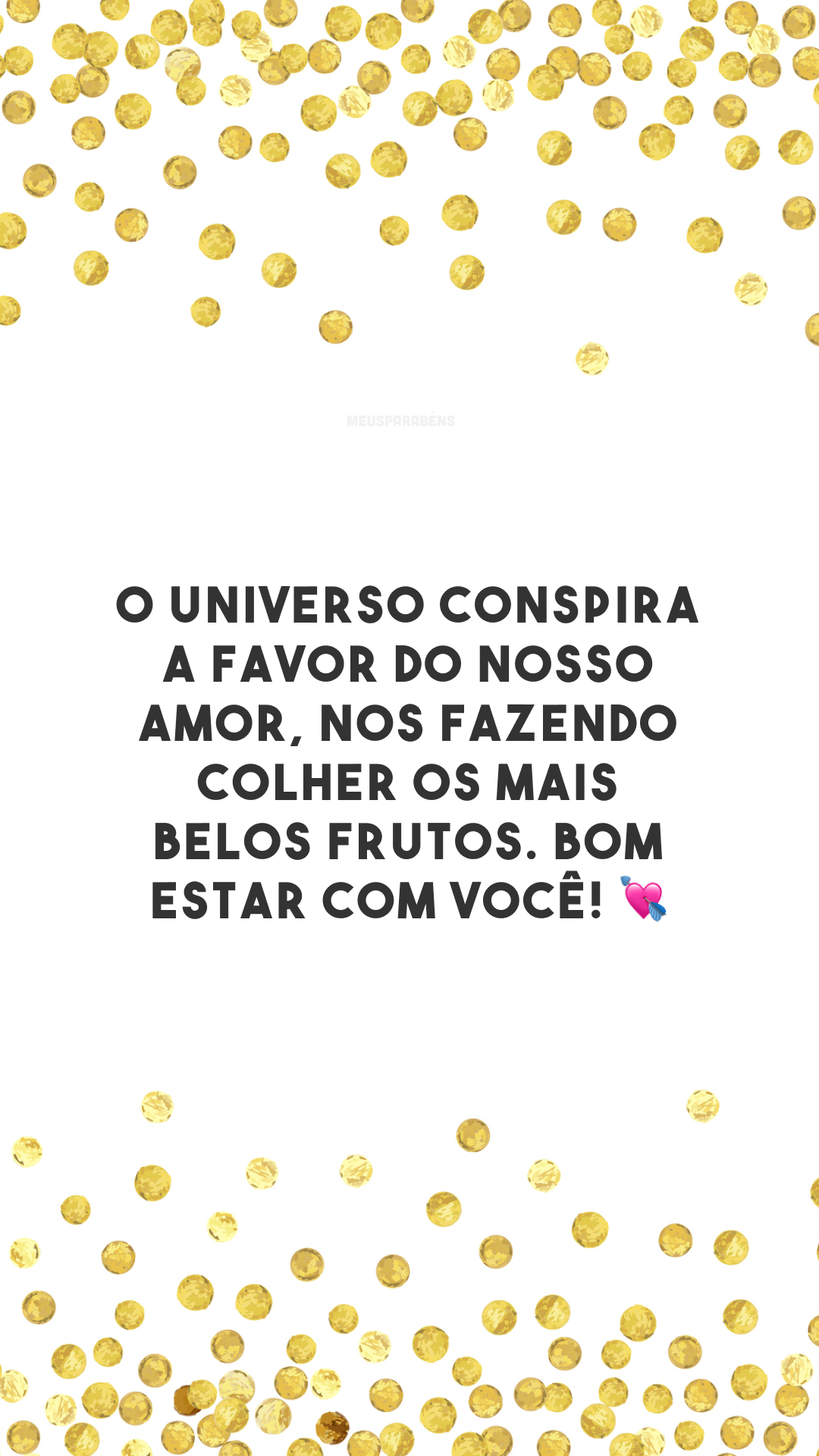 O universo conspira a favor do nosso amor, nos fazendo colher os mais belos frutos. Bom estar com você! 💘