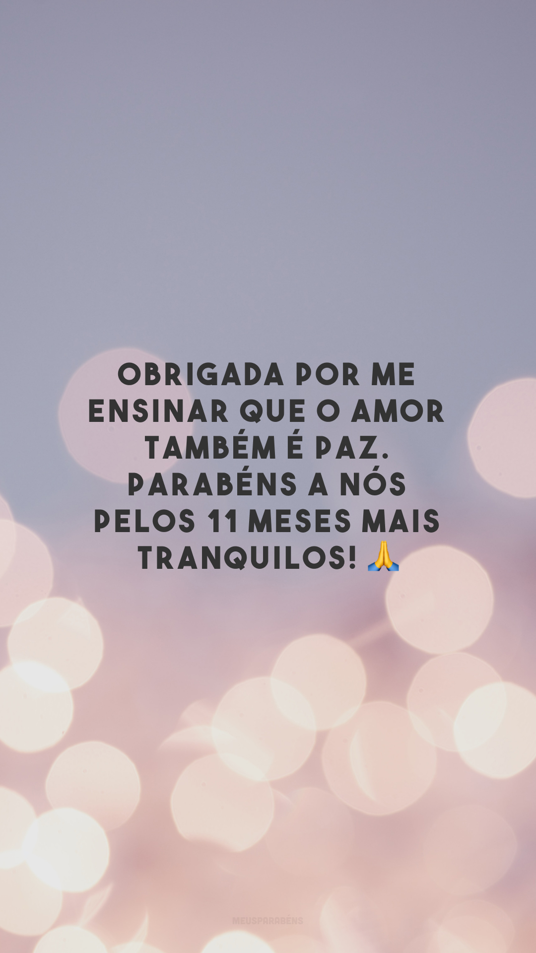 Obrigada por me ensinar que o amor também é paz. Parabéns a nós pelos 11 meses mais tranquilos! 🙏