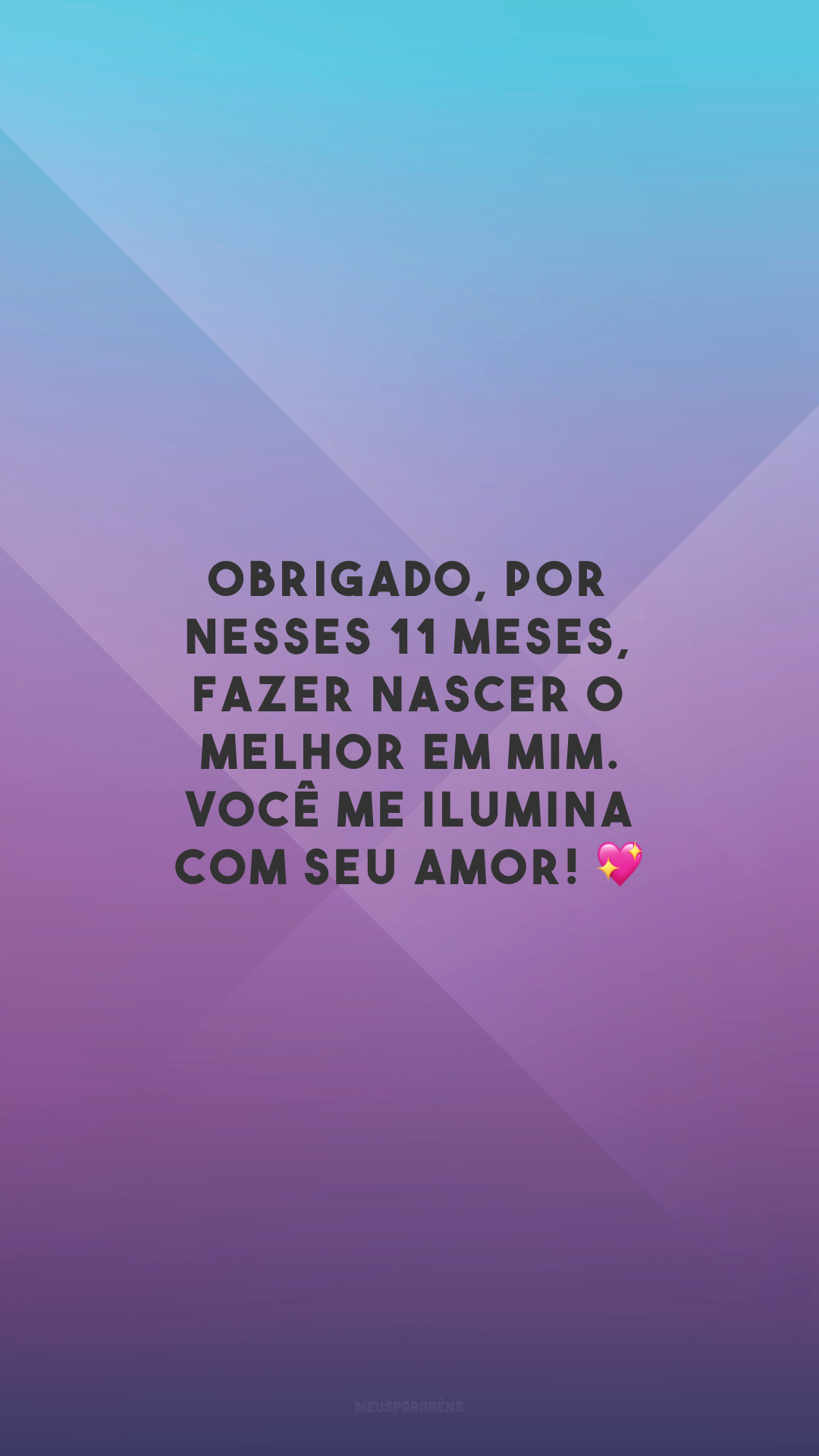 Obrigado, por nesses 11 meses, fazer nascer o melhor em mim. Você me ilumina com seu amor! 💖