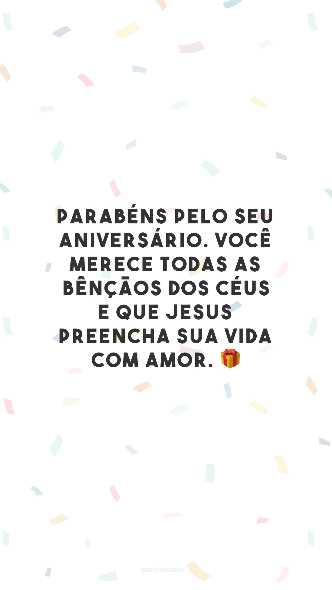 Parabéns pelo seu aniversário. Você merece todas as bênçãos dos céus e que Jesus preencha sua vida com amor. 🎁