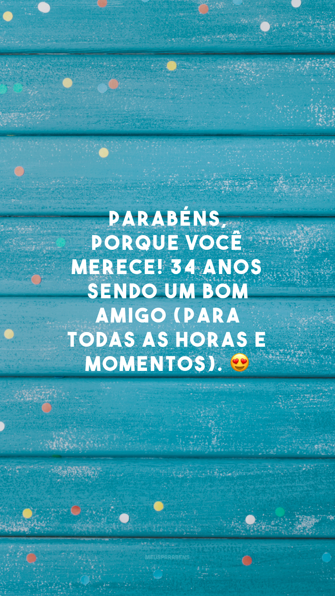 Parabéns, porque você merece! 34 anos sendo um bom amigo (para todas as horas e momentos). 😍