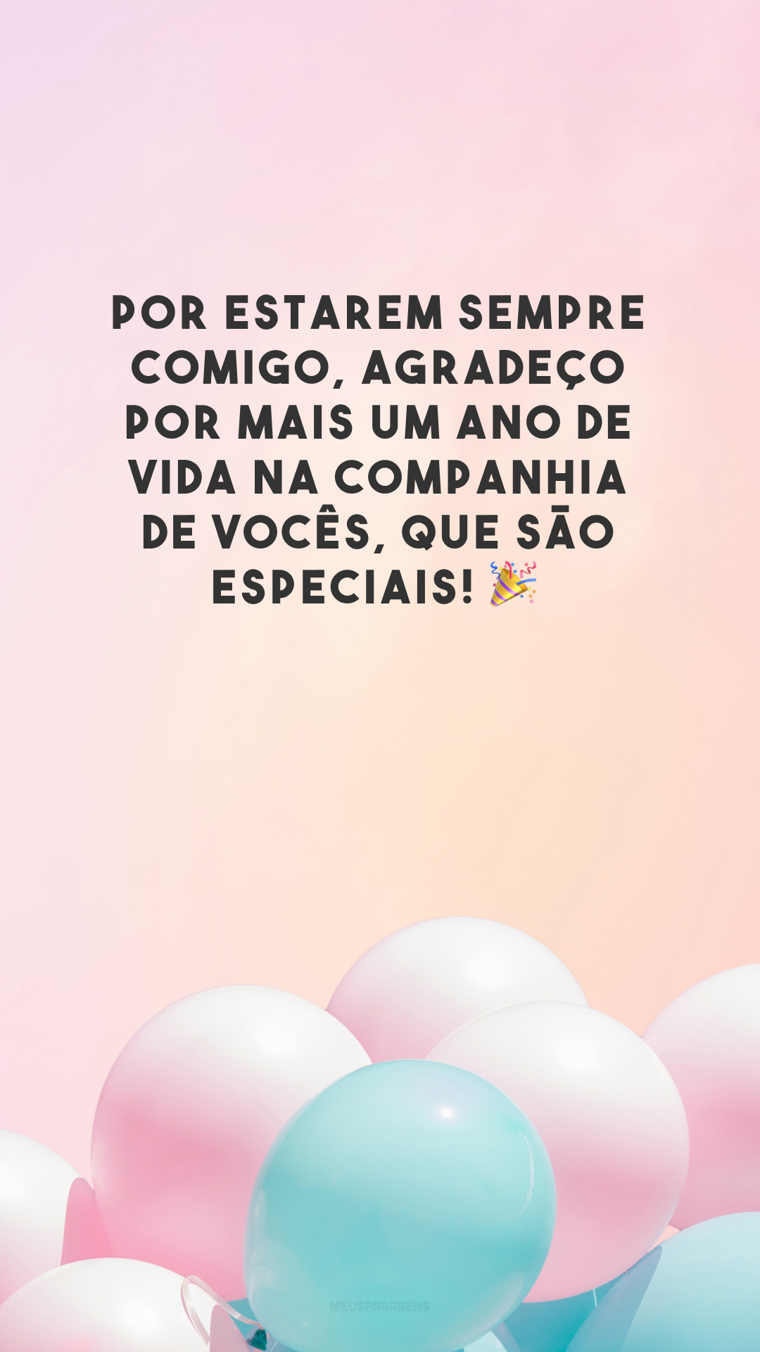 Por estarem sempre comigo, agradeço por mais um ano de vida na companhia de vocês, que são especiais! 🎉



