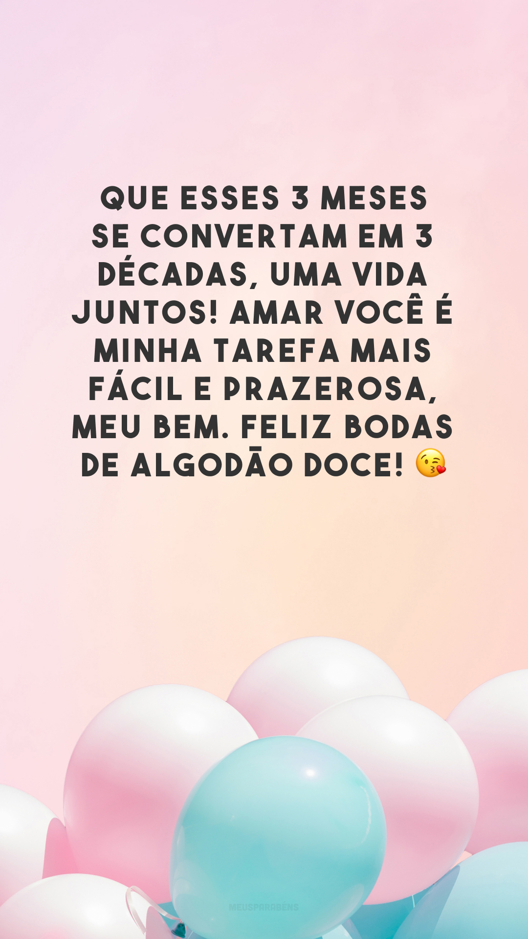 Que esses 3 meses se convertam em 3 décadas, uma vida juntos! Amar você é minha tarefa mais fácil e prazerosa, meu bem. Feliz bodas de algodão doce! 😘