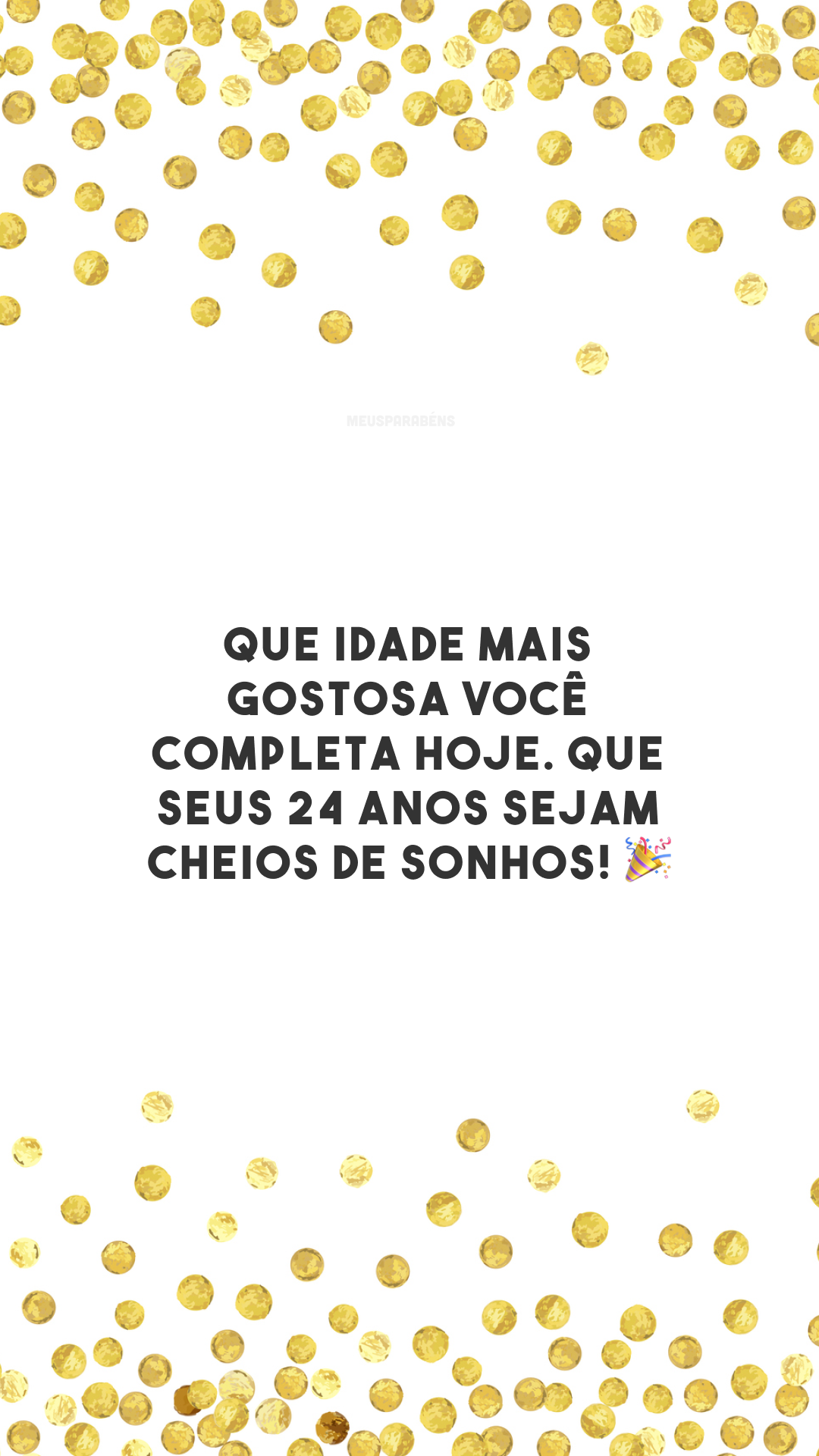 Que idade mais gostosa você completa hoje. Que seus 24 anos sejam cheios de sonhos! 🎉