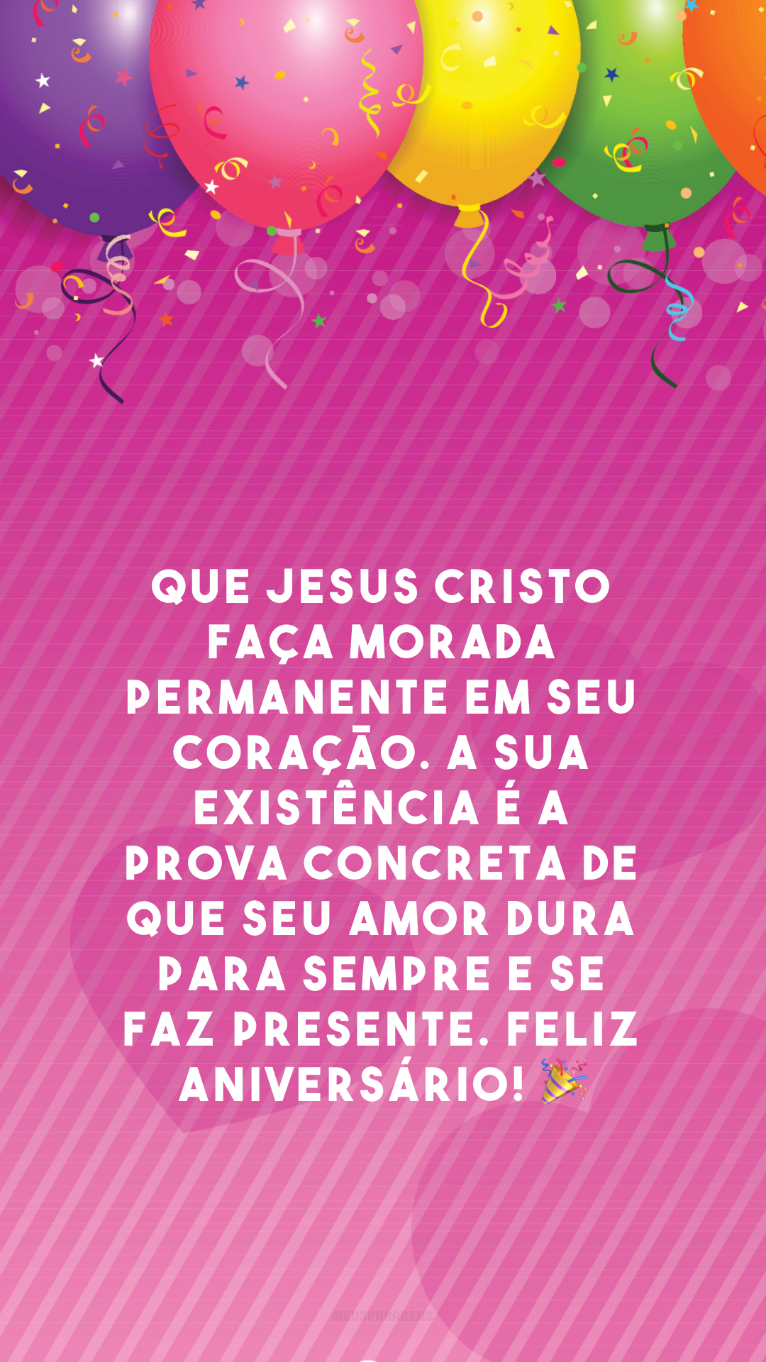 Que Jesus Cristo faça morada permanente em seu coração. A sua existência é a prova concreta de que seu amor dura para sempre e se faz presente. Feliz aniversário! 🎉