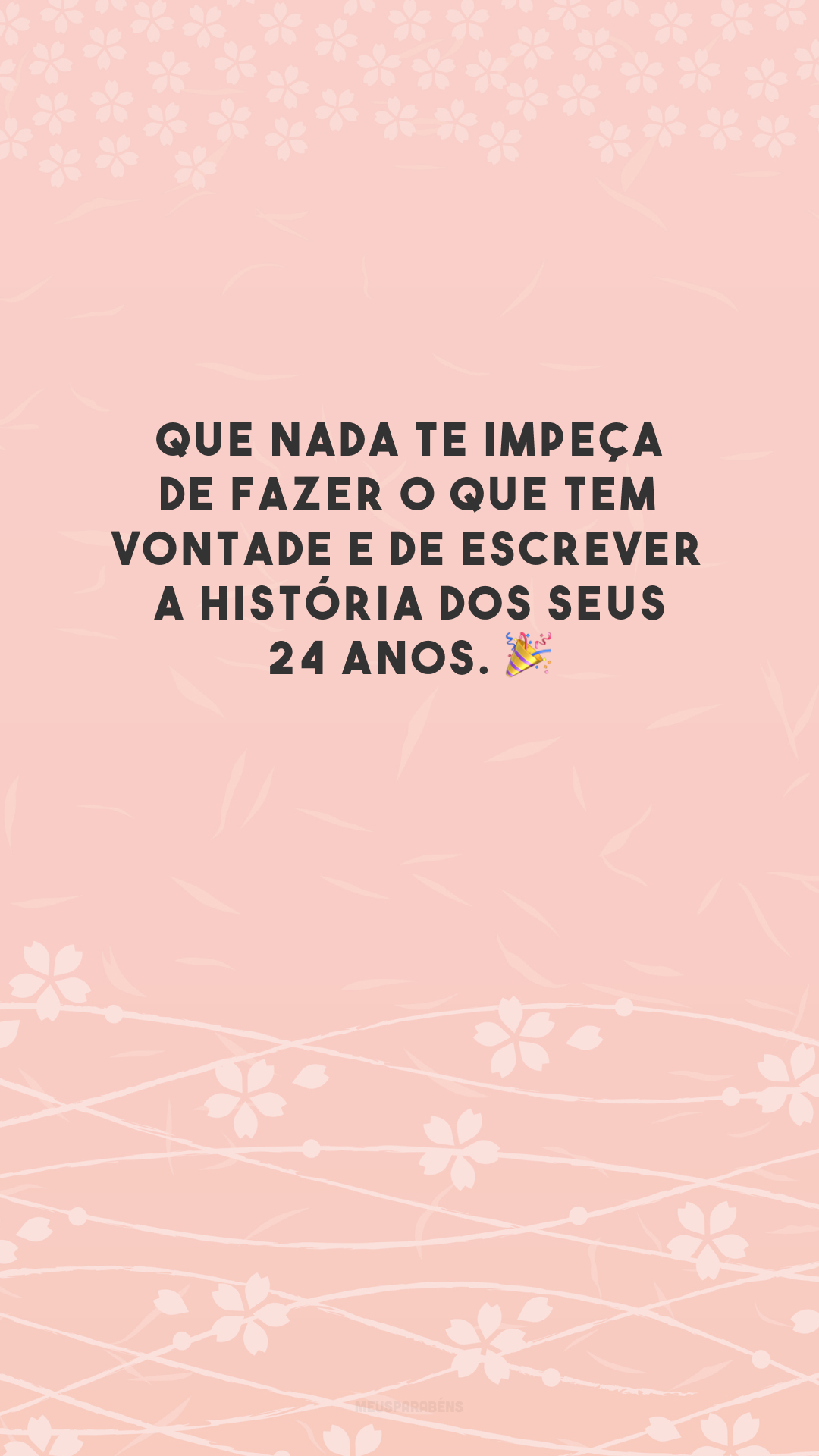 Que nada te impeça de fazer o que tem vontade e de escrever a história dos seus 24 anos. 🎉