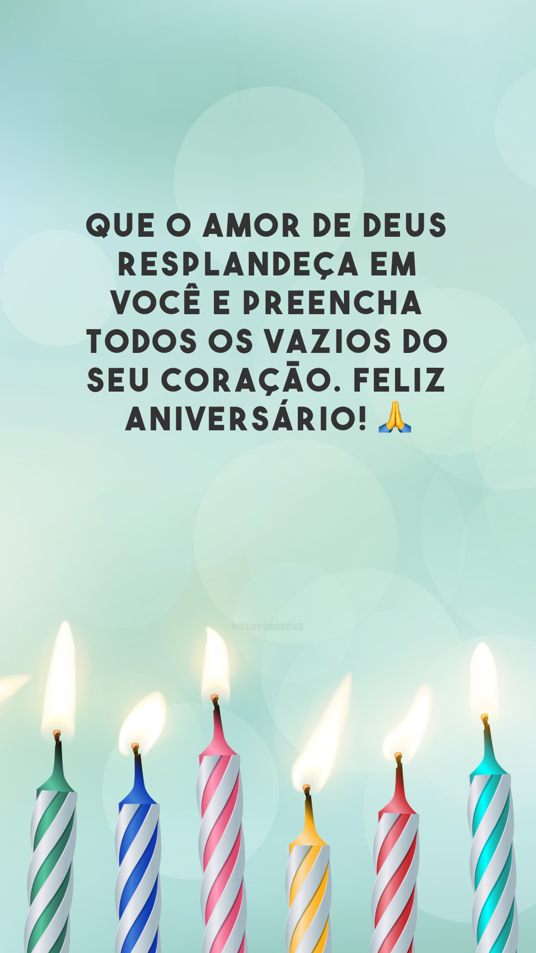 Que o amor de Deus resplandeça em você e preencha todos os vazios do seu coração. Feliz aniversário! 🙏