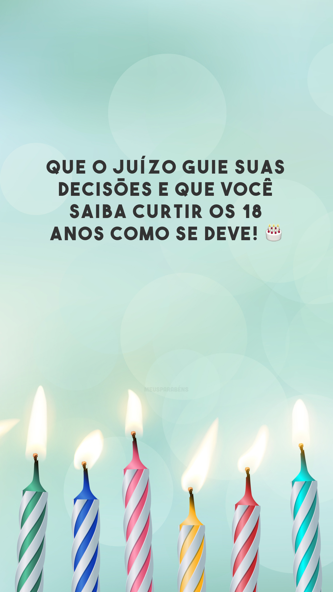 Que o juízo guie suas decisões e que você saiba curtir os 18 anos como se deve! 🎂