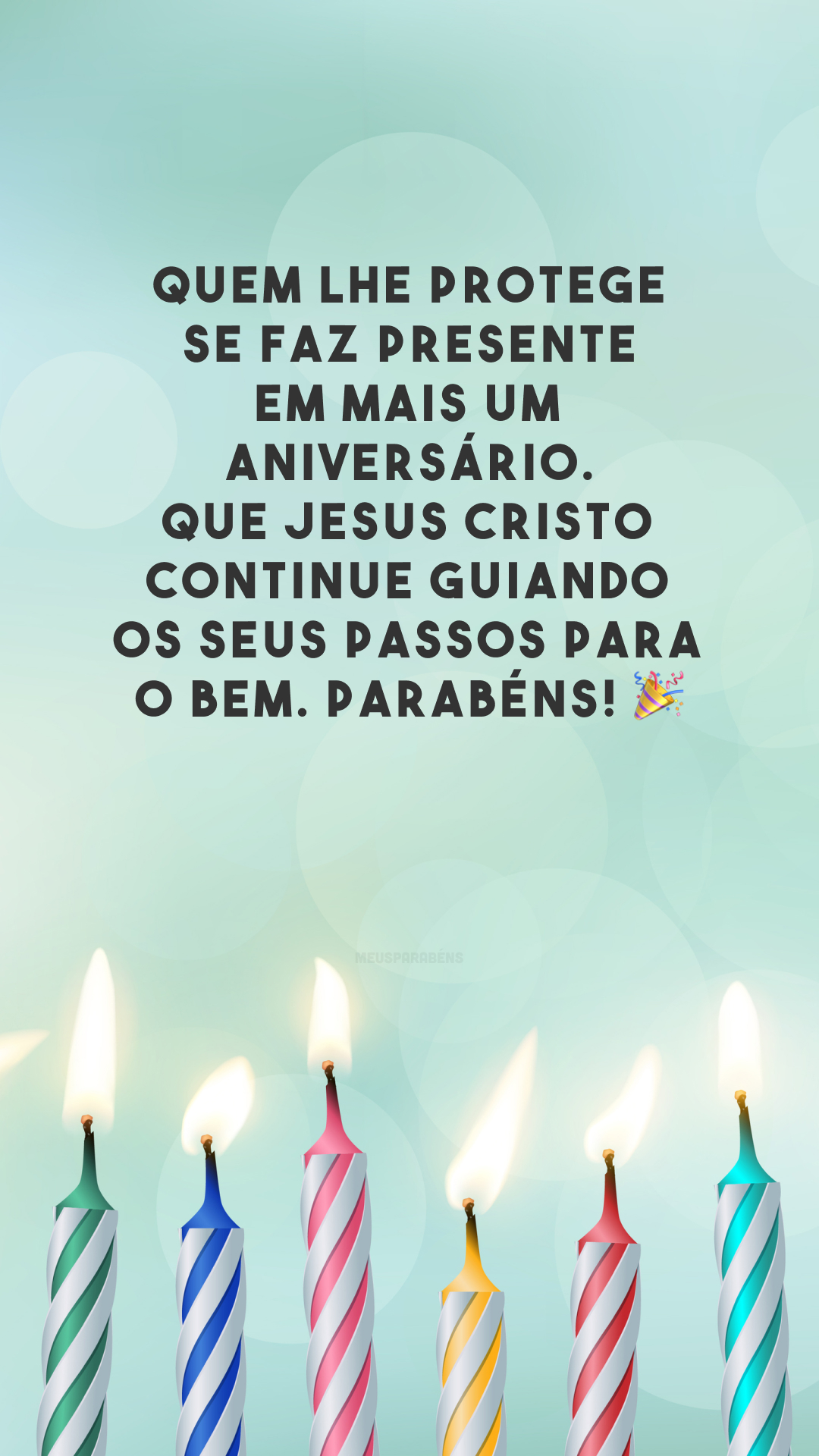 Quem lhe protege se faz presente em mais um aniversário. Que Jesus Cristo continue guiando os seus passos para o bem. Parabéns! 🎉