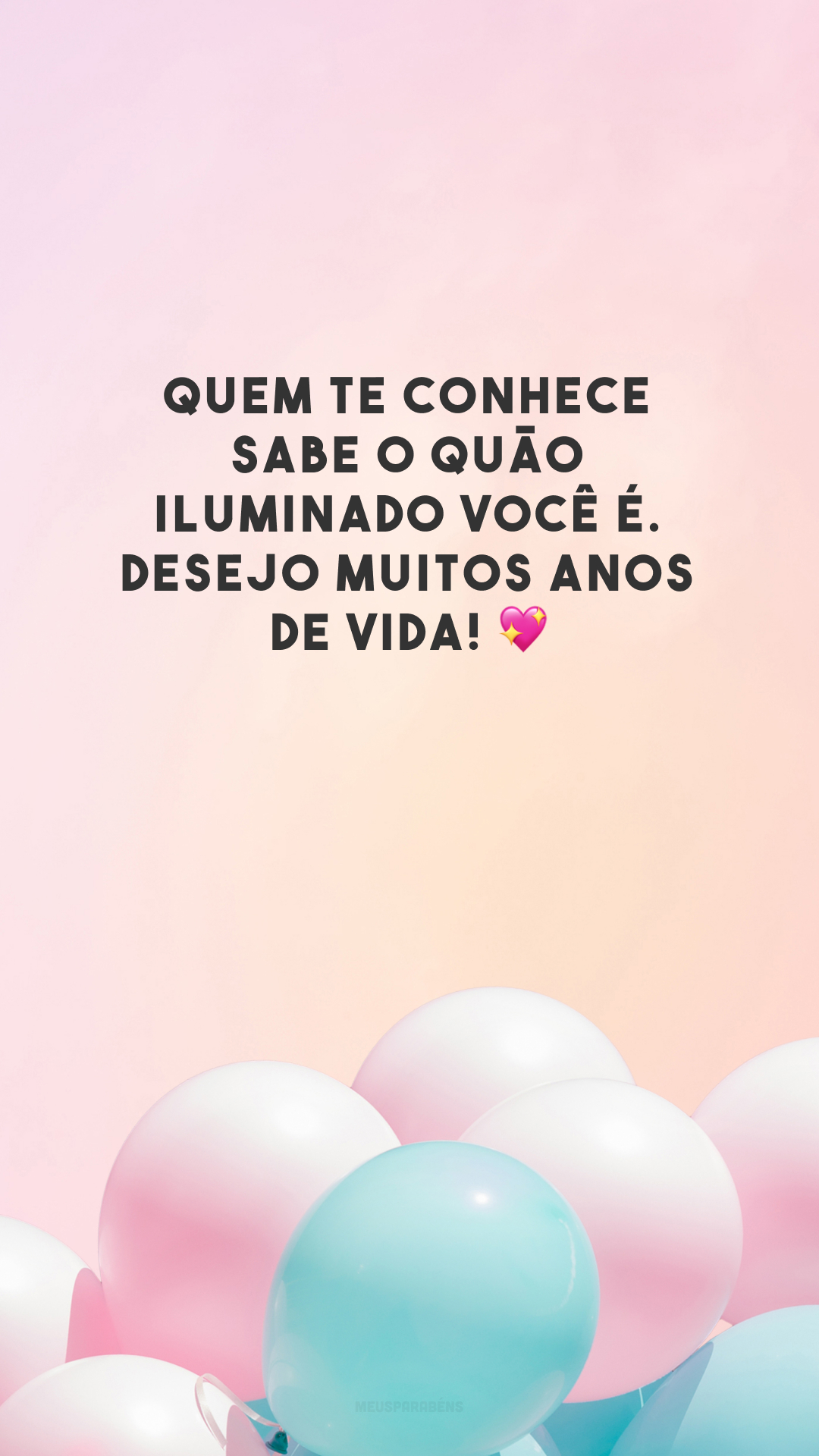 Quem te conhece sabe o quão iluminado você é. Desejo muitos anos de vida! 💖