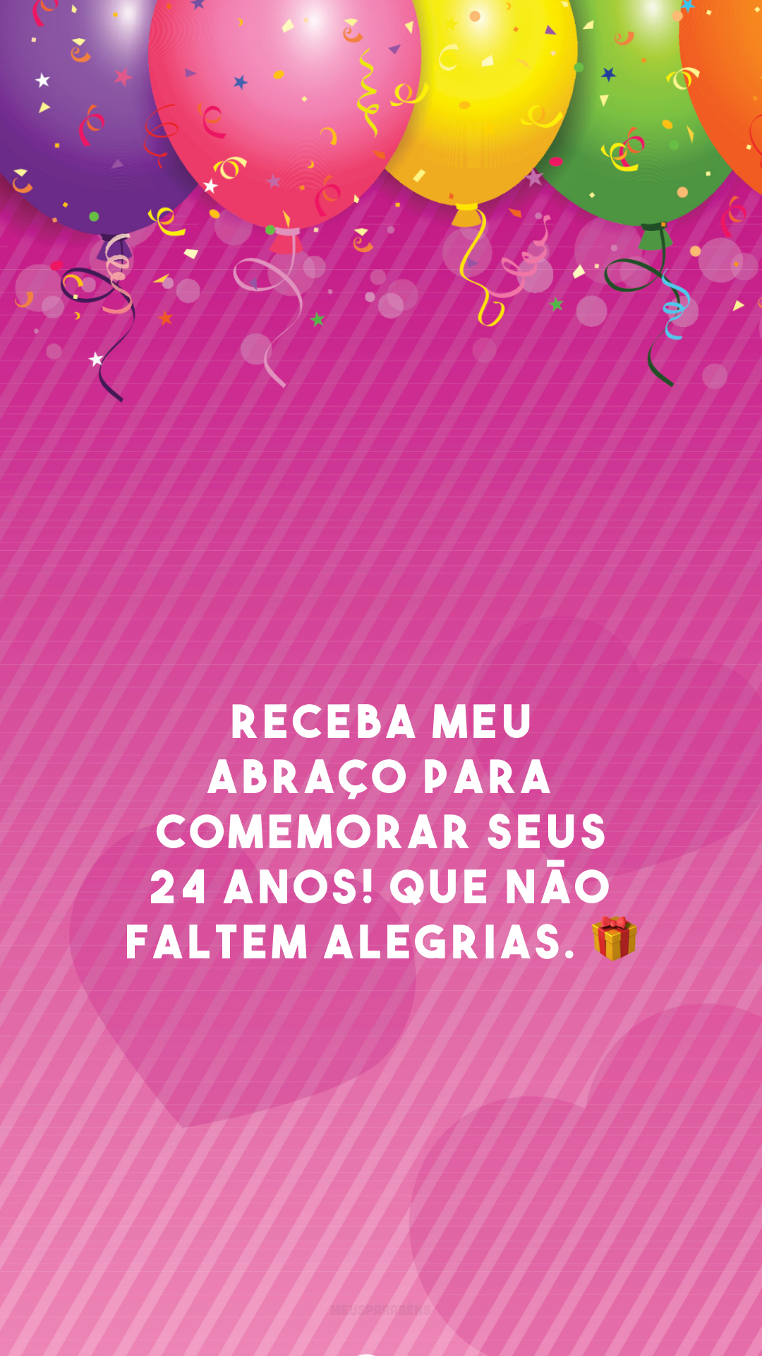 Receba meu abraço para comemorar seus 24 anos! Que não faltem alegrias. 🎁