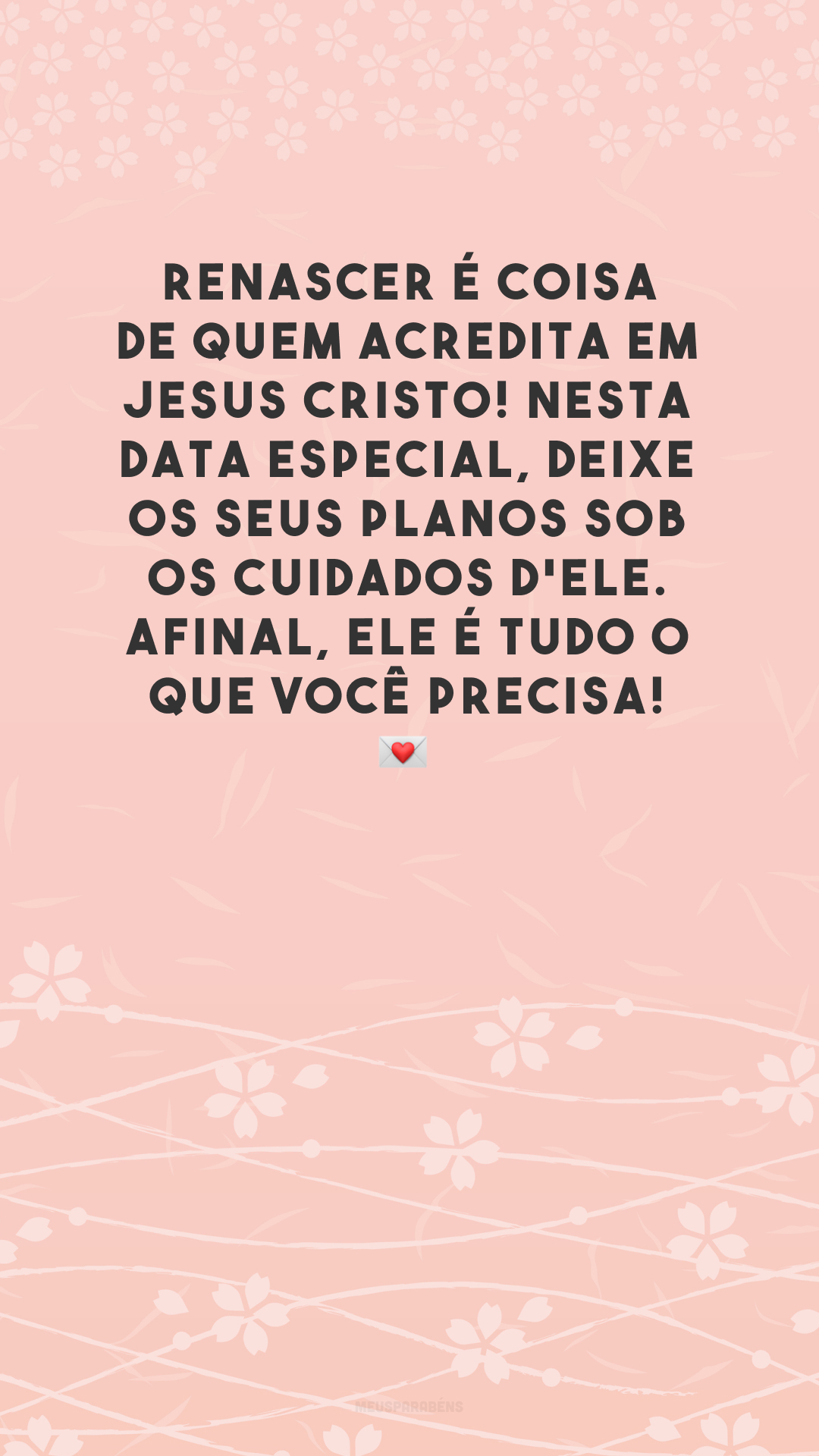 Renascer é coisa de quem acredita em Jesus Cristo! Nesta data especial, deixe os seus planos sob os cuidados d'Ele. Afinal, Ele é tudo o que você precisa! 💌

