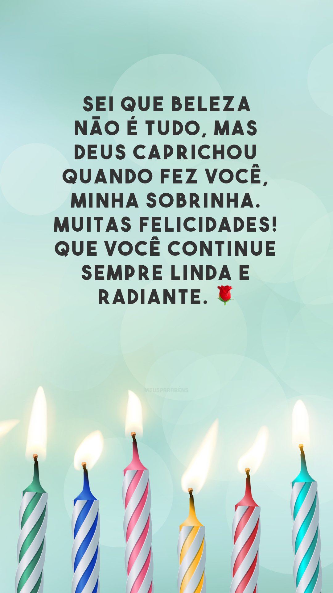 Sei que beleza não é tudo, mas Deus caprichou quando fez você, minha sobrinha. Muitas felicidades! Que você continue sempre linda e radiante. 🌹