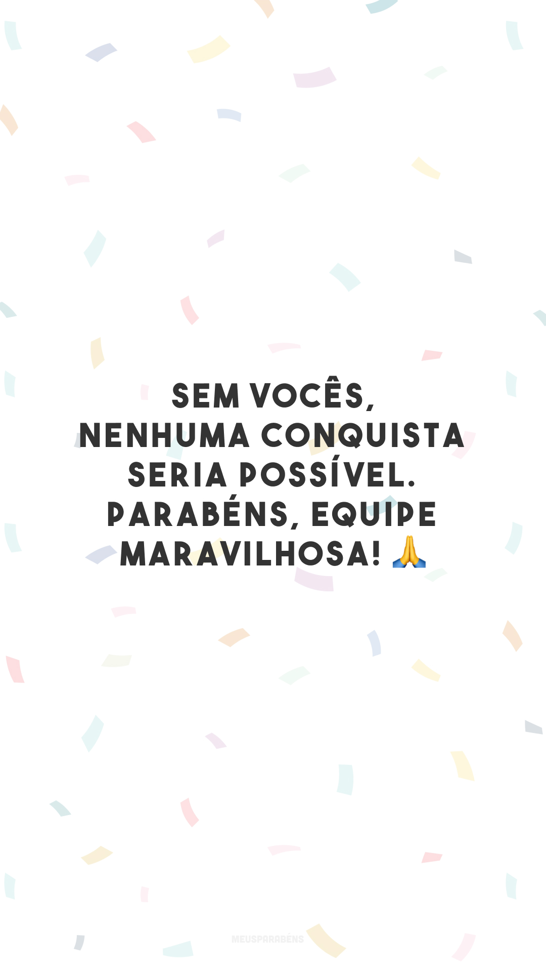 Sem vocês, nenhuma conquista seria possível. Parabéns, equipe maravilhosa! 🙏