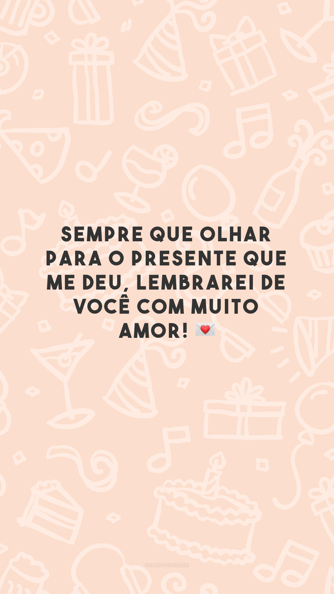 Sempre que olhar para o presente que me deu, lembrarei de você com muito amor! 💌