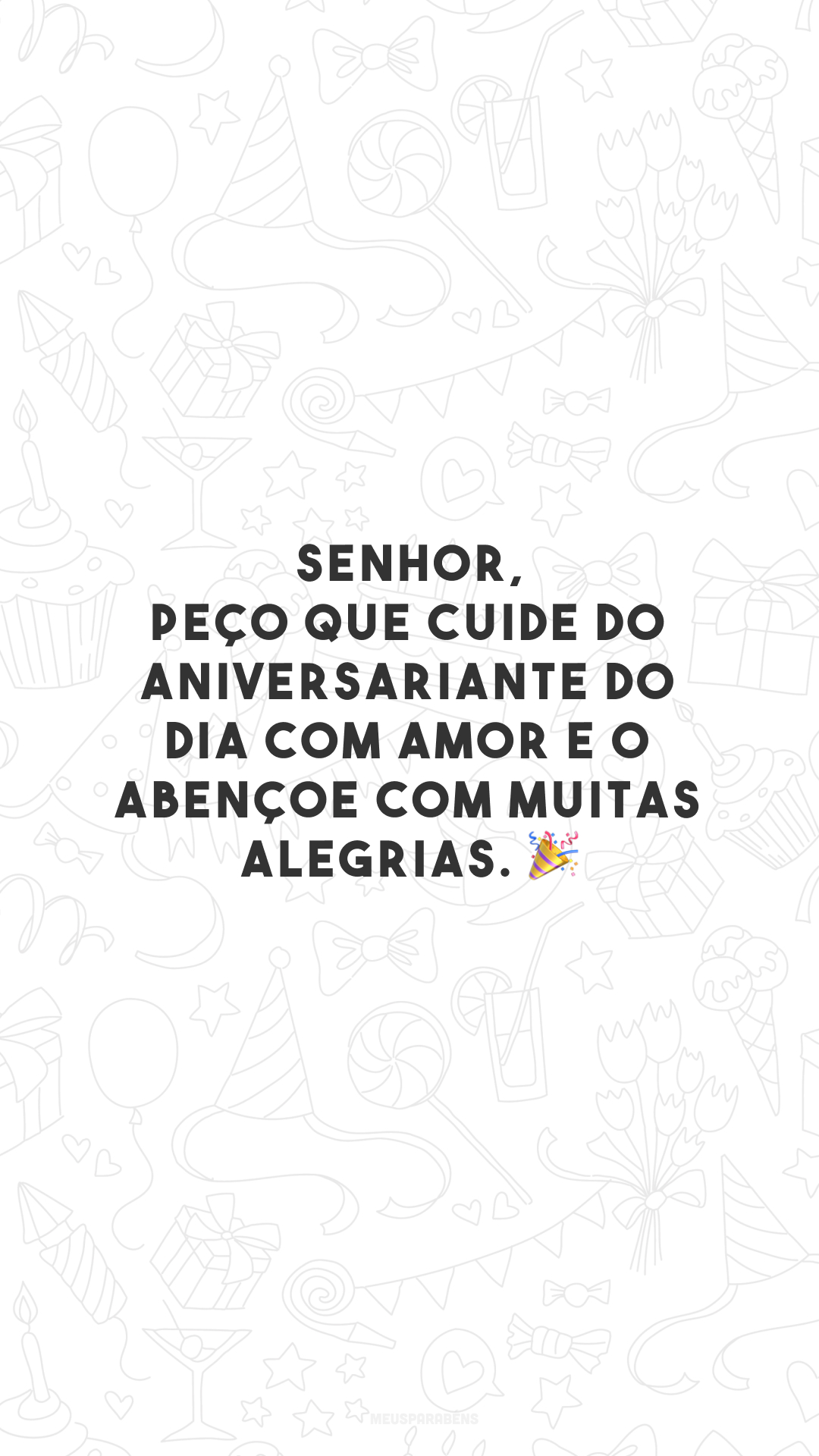 Senhor, peço que cuide do aniversariante do dia com amor e o abençoe com muitas alegrias. 🎉