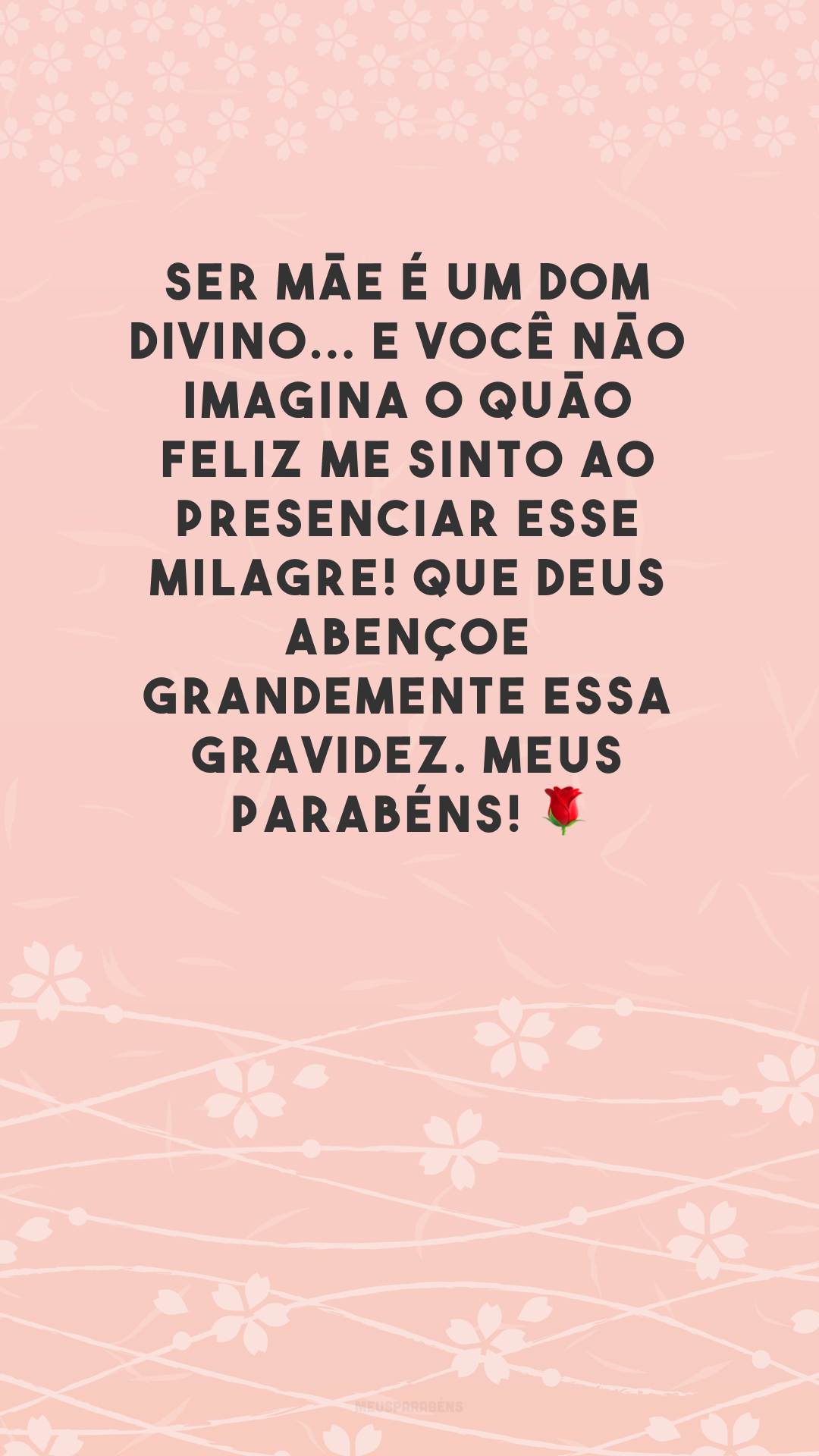 Ser mãe é um dom divino... E você não imagina o quão feliz me sinto ao presenciar esse milagre! Que Deus abençoe grandemente essa gravidez. Meus parabéns! 🌹