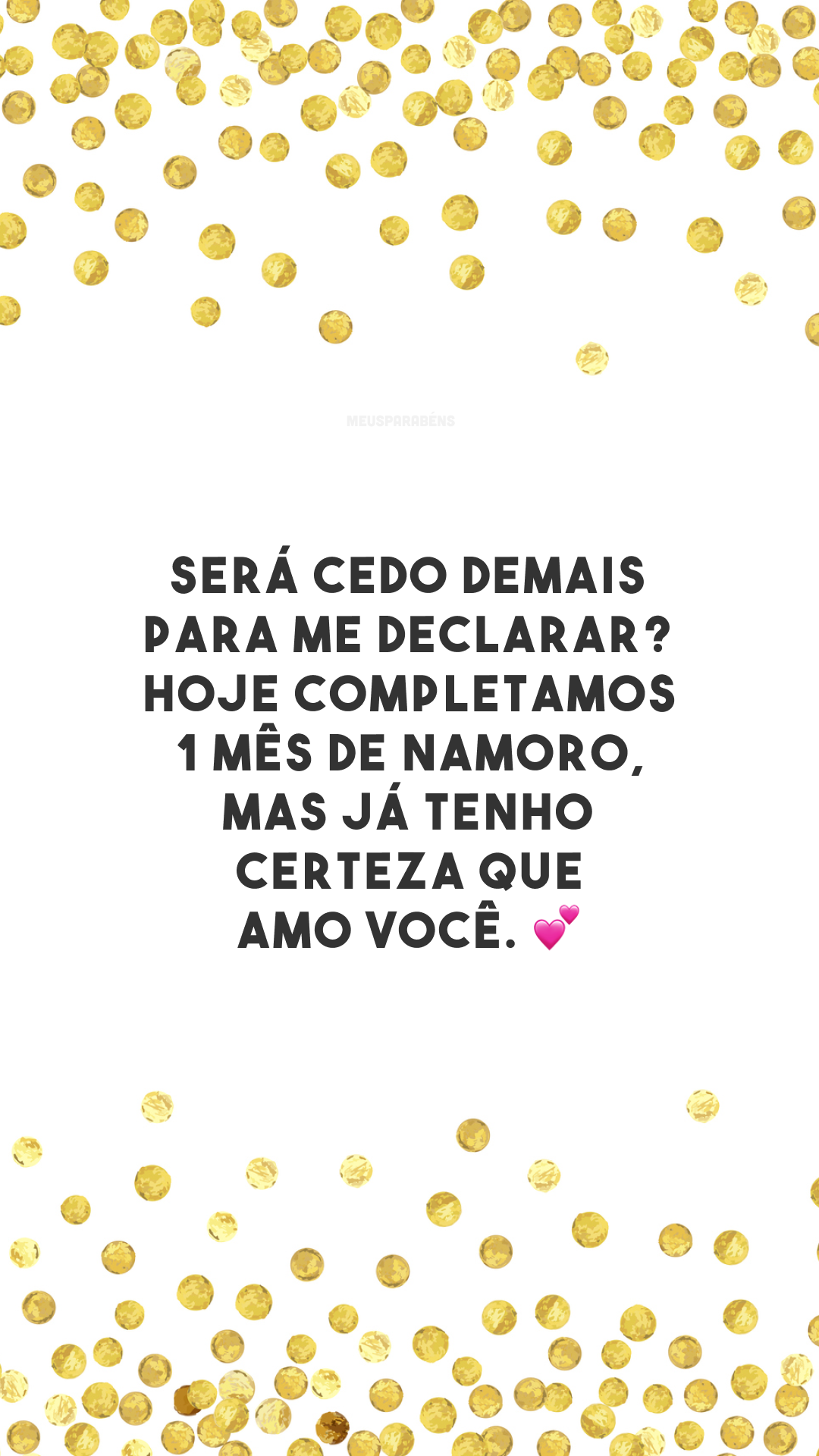 Será cedo demais para me declarar? Hoje completamos 1 mês de namoro, mas já tenho certeza que amo você. 💕