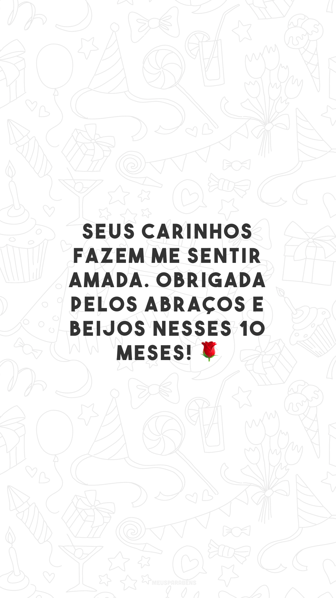 Seus carinhos fazem me sentir amada. Obrigada pelos abraços e beijos nesses 10 meses! 🌹