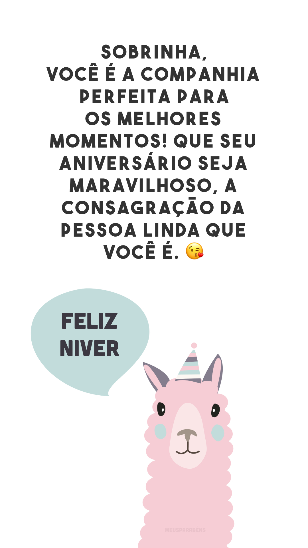 Sobrinha, você é a companhia perfeita para os melhores momentos! Que seu aniversário seja maravilhoso, a consagração da pessoa linda que você é. 😘