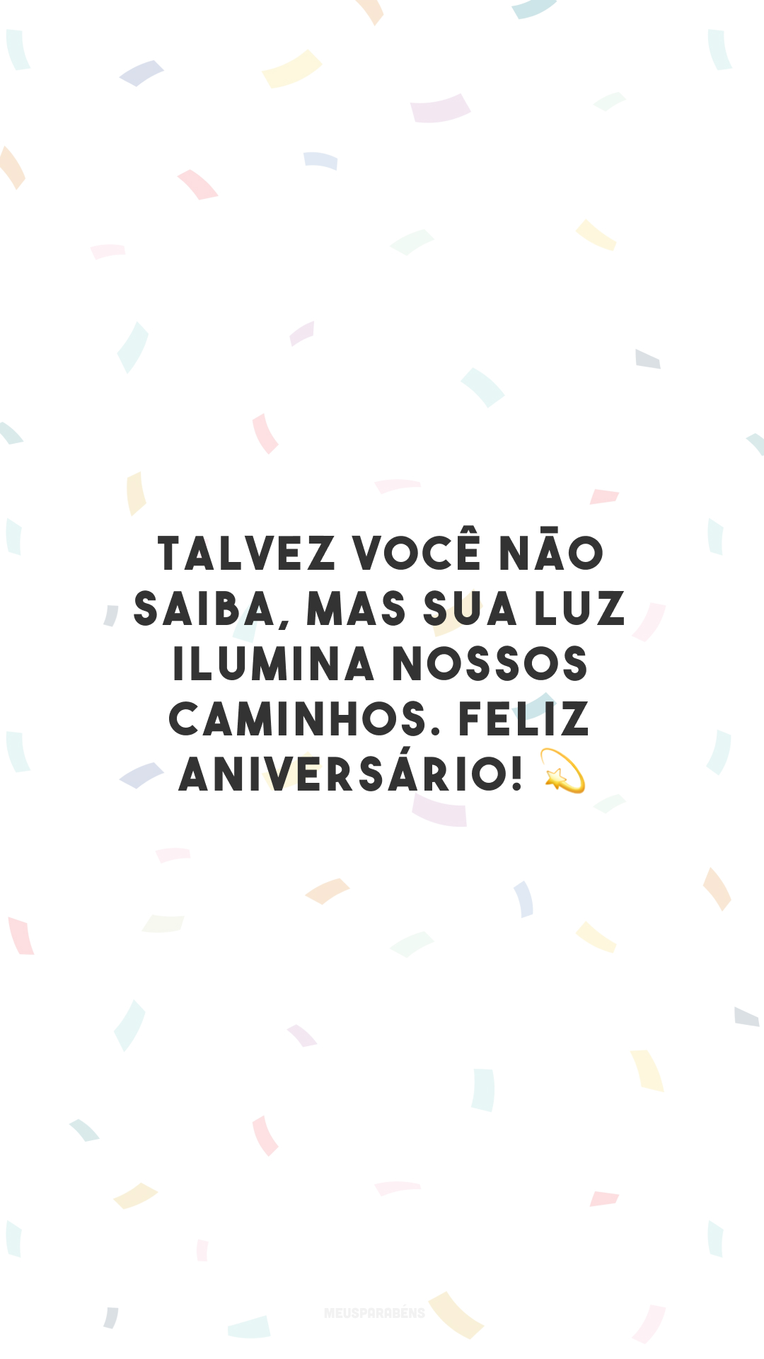 Talvez você não saiba, mas sua luz ilumina nossos caminhos. Feliz aniversário! 💫