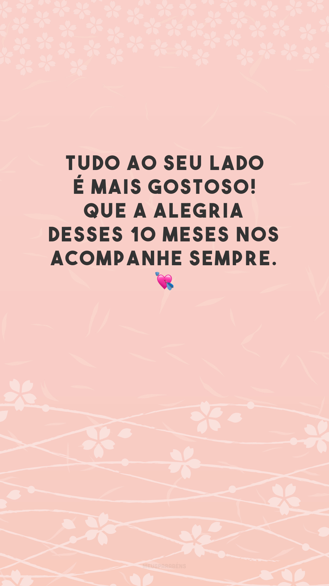 Tudo ao seu lado é mais gostoso! Que a alegria desses 10 meses nos acompanhe sempre. 💘