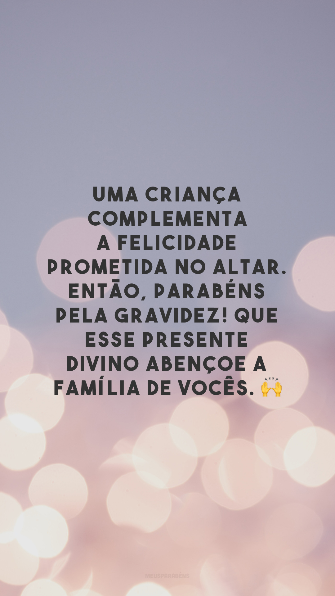 Uma criança complementa a felicidade prometida no altar. Então, parabéns pela gravidez! Que esse presente divino abençoe a família de vocês. 🙌