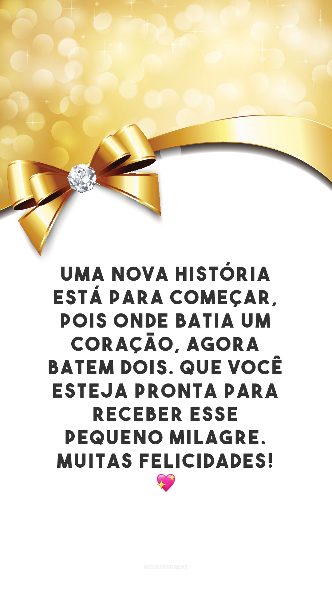 Uma nova história está para começar, pois onde batia um coração, agora batem dois. Que você esteja pronta para receber esse pequeno milagre. Muitas felicidades! 💖